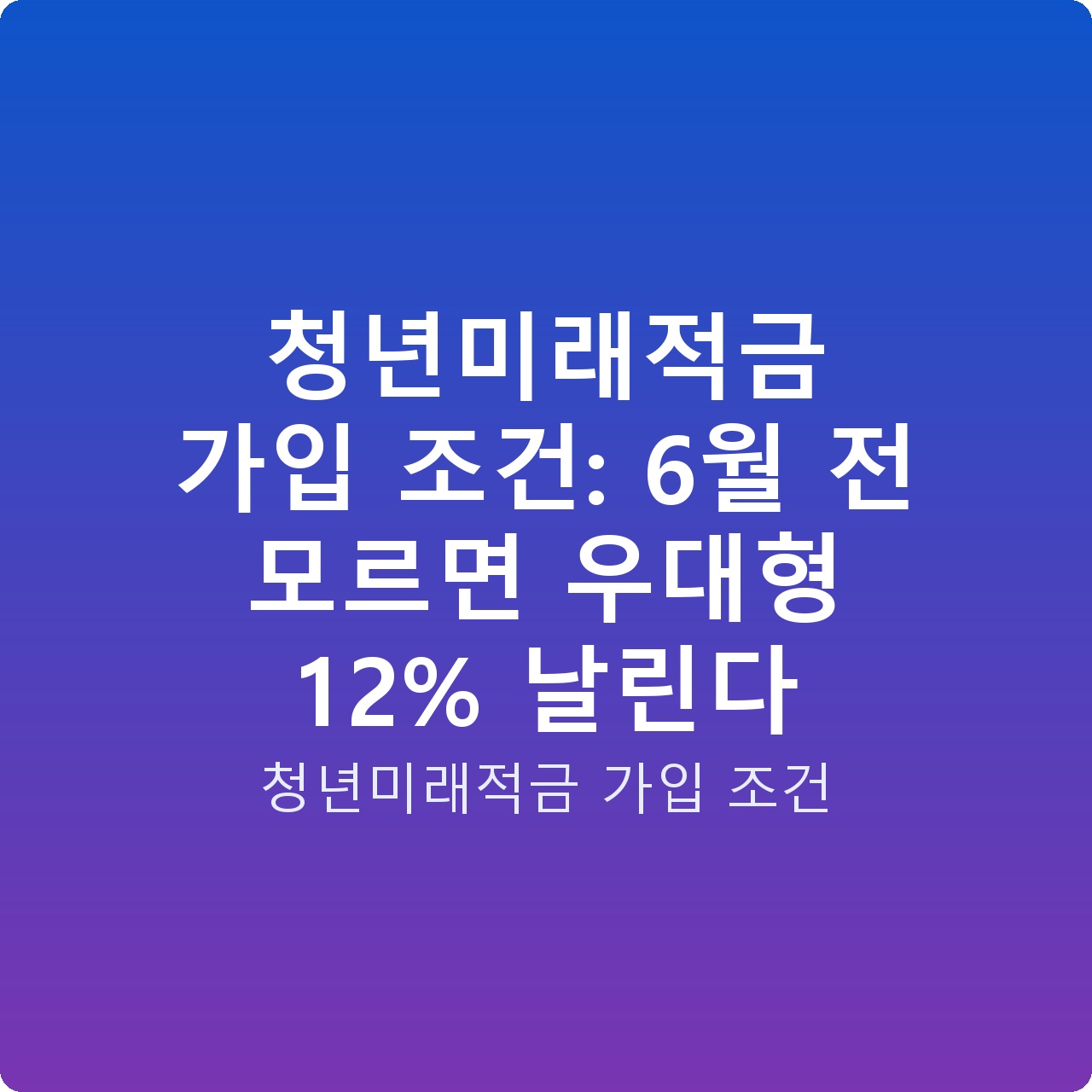 청년미래적금 가입 조건: 6월 전 모르면 우대형 12% 날린다