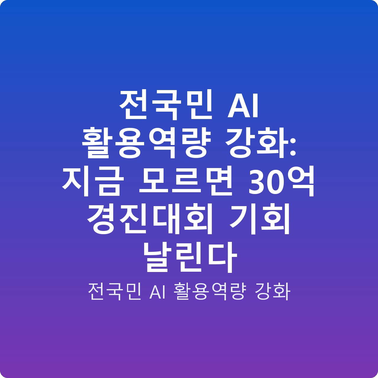 전국민 AI 활용역량 강화: 지금 모르면 30억 경진대회 기회 날린다