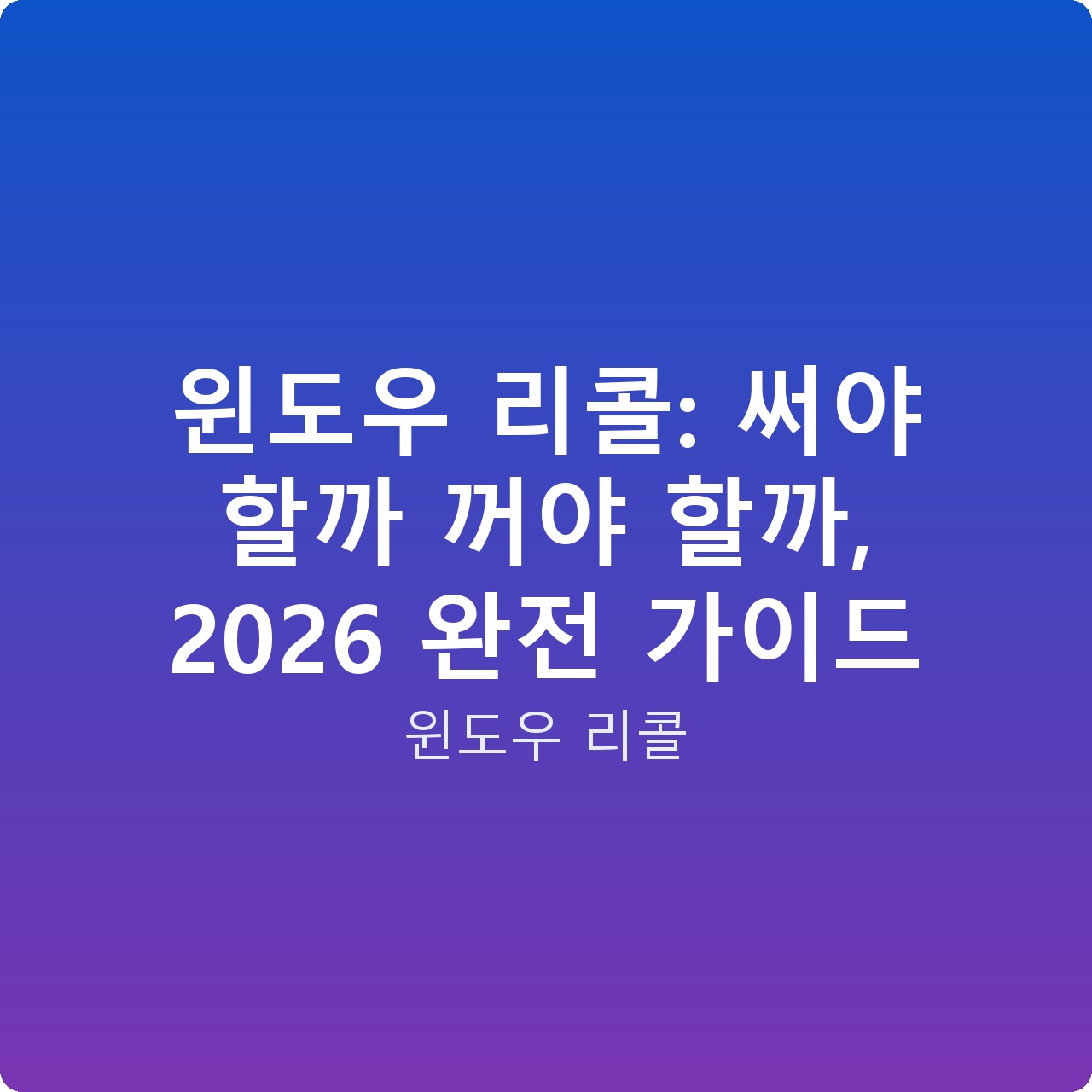 윈도우 리콜: 써야 할까 꺼야 할까, 2026 완전 가이드