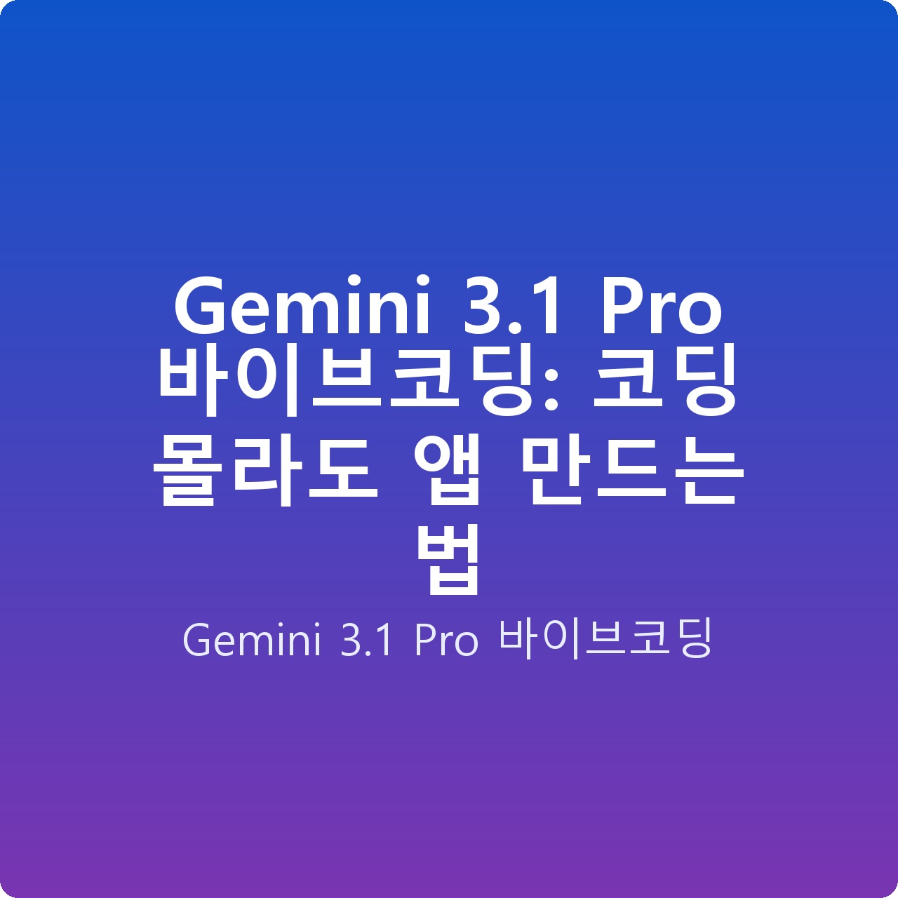 Gemini 3.1 Pro 바이브코딩: 코딩 몰라도 앱 만드는 법 Gemini 3.1 Pro 바이브코딩: 코딩 몰라도 앱 만드는 법