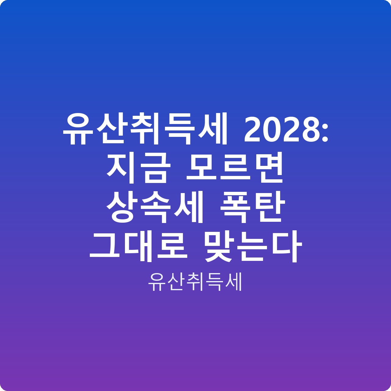 유산취득세 2028: 지금 모르면 상속세 폭탄 그대로 맞는다