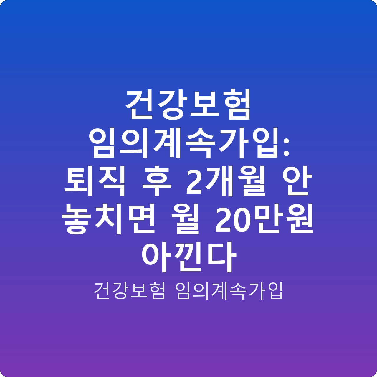 건강보험 임의계속가입: 퇴직 후 2개월 안 놓치면 월 20만원 아낀다 건강보험 임의계속가입: 퇴직 후 2개월 안 놓치면 월 20만원 아낀다