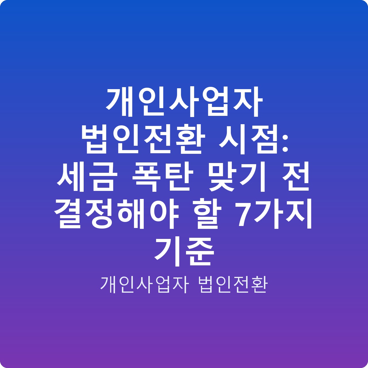 개인사업자 법인전환 시점: 세금 폭탄 맞기 전 결정해야 할 7가지 기준