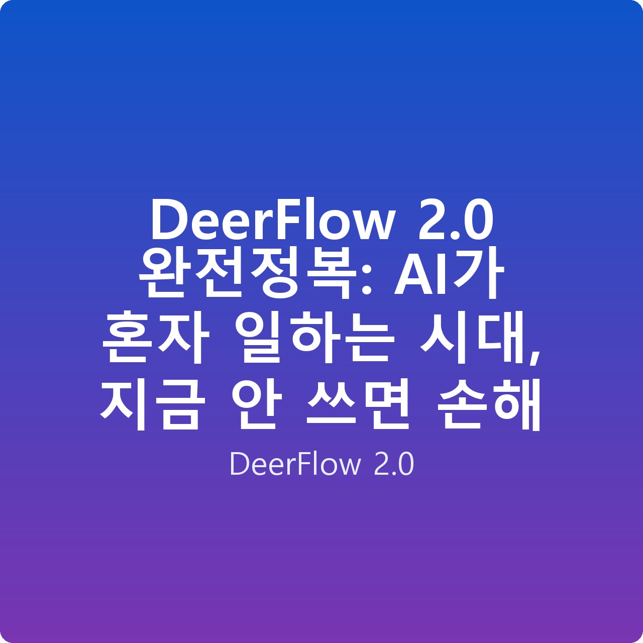 DeerFlow 2.0 완전정복: AI가 혼자 일하는 시대, 지금 안 쓰면 손해