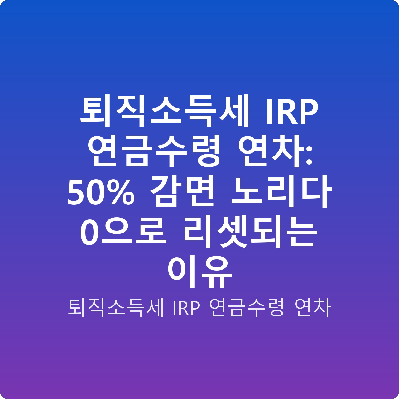 퇴직소득세 IRP 연금수령 연차: 50% 감면 노리다 0으로 리셋되는 이유