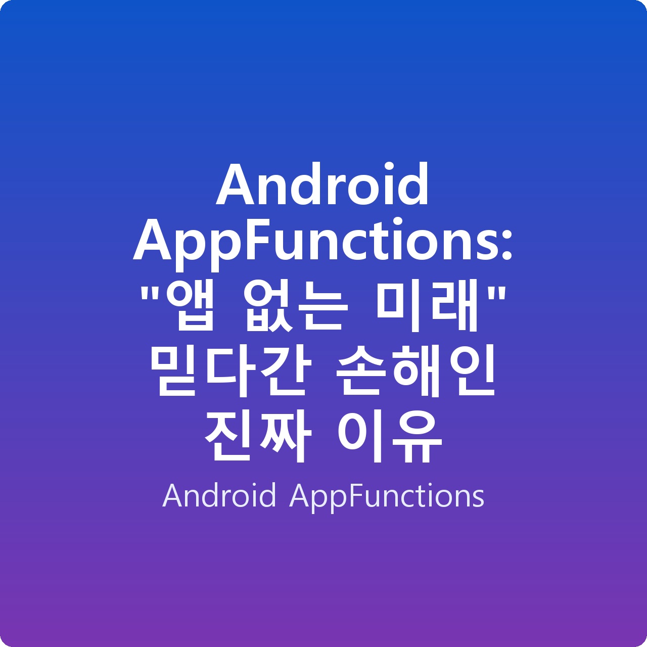 Android AppFunctions: “앱 없는 미래” 믿다간 손해인 진짜 이유