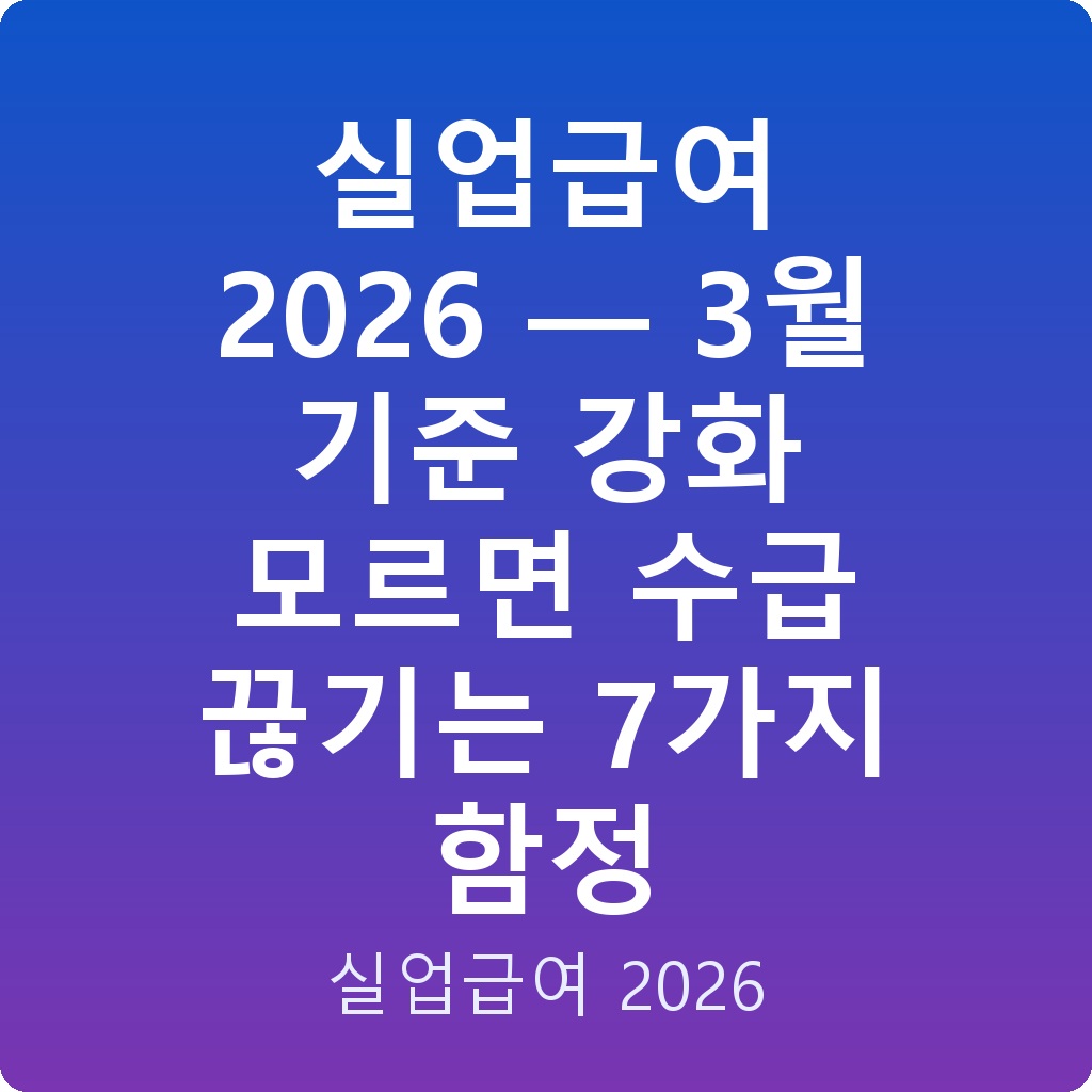 실업급여 2026 — 3월 기준 강화 모르면 수급 끊기는 7가지 함정