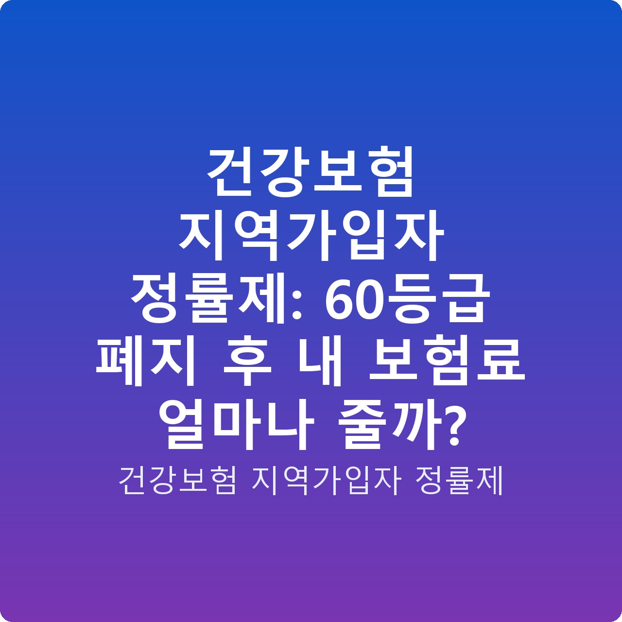 건강보험 지역가입자 정률제: 60등급 폐지 후 내 보험료 얼마나 줄까?