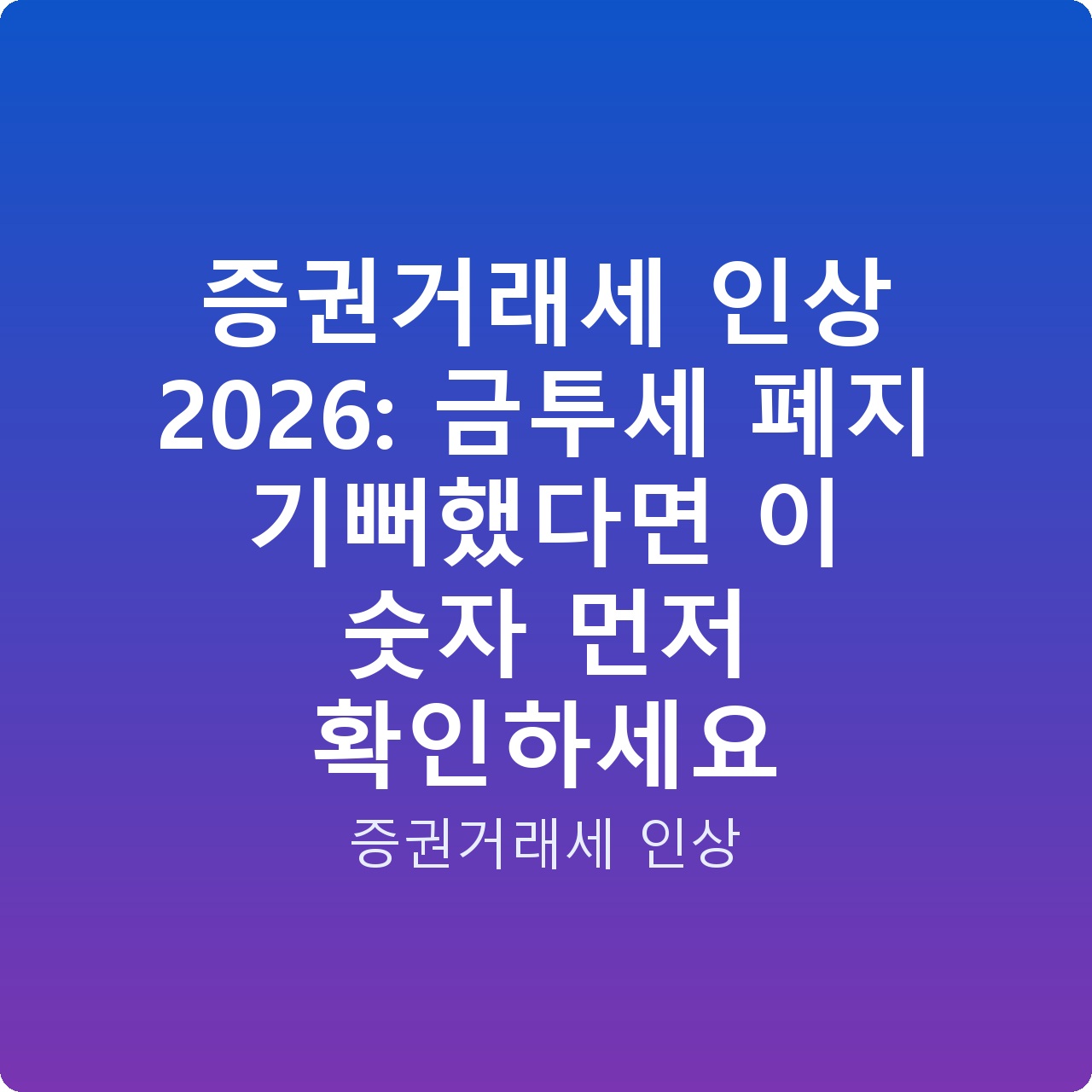 증권거래세 인상 2026: 금투세 폐지 기뻐했다면 이 숫자 먼저 확인하세요