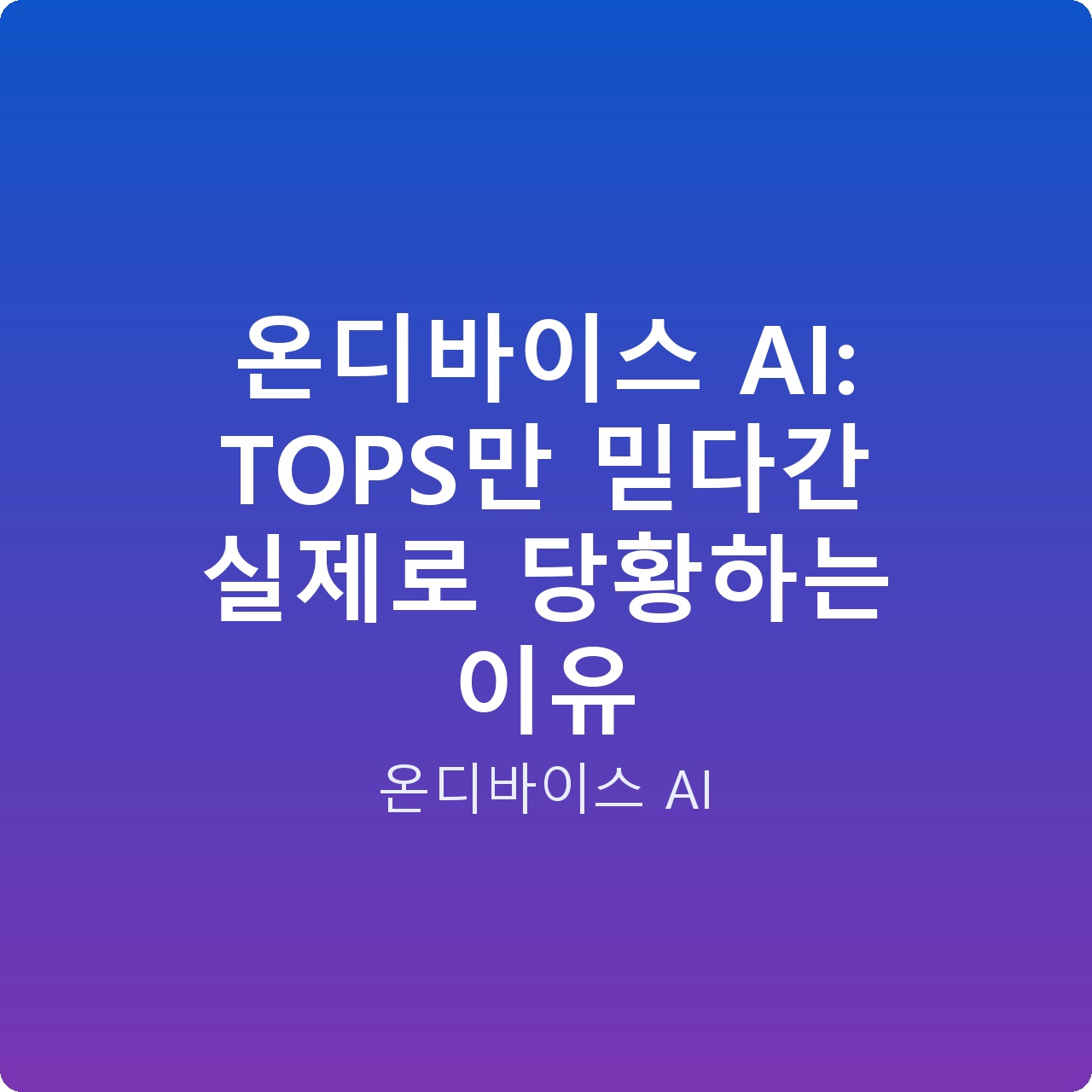 온디바이스 AI: TOPS만 믿다간 실제로 당황하는 이유