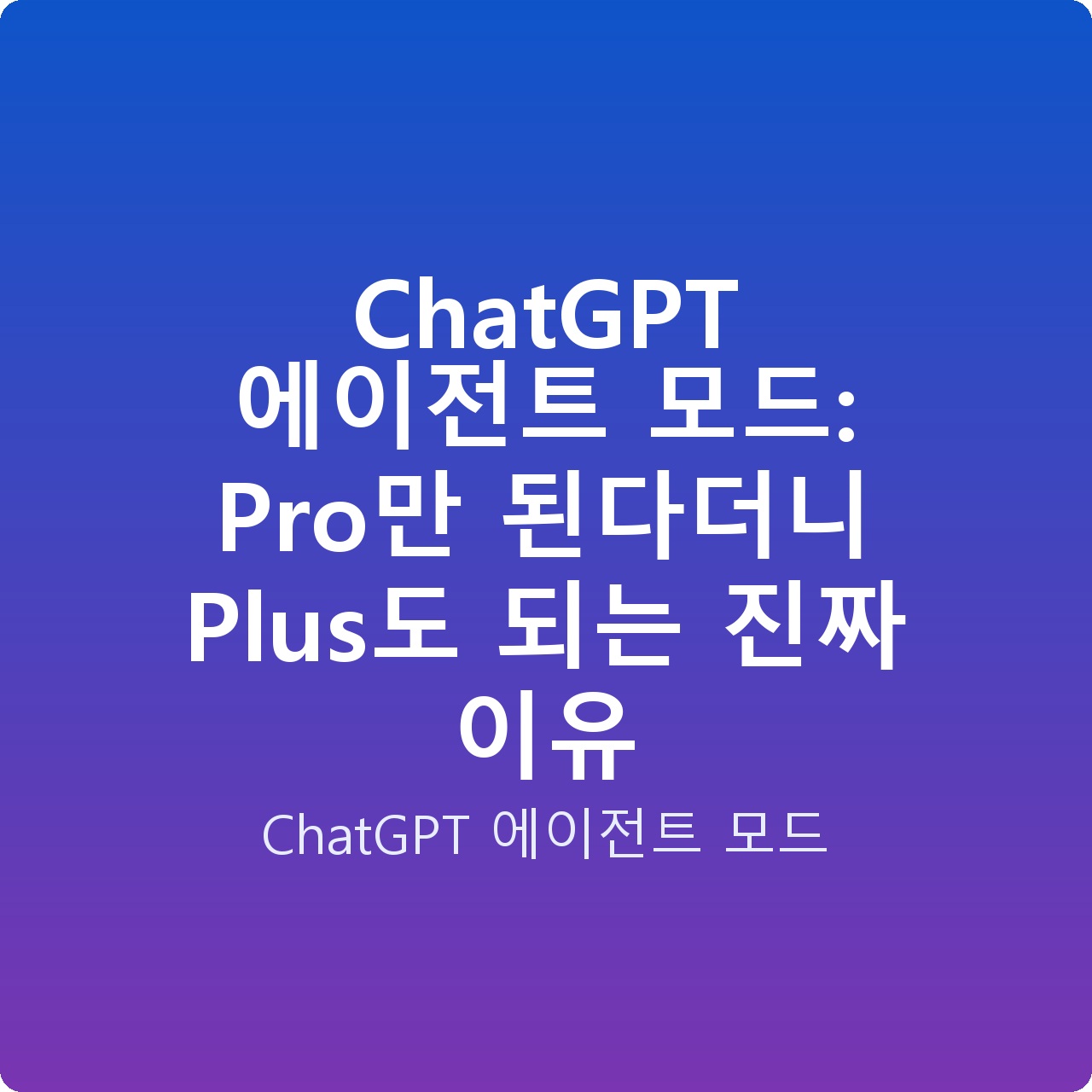 ChatGPT 에이전트 모드: Pro만 된다더니 Plus도 되는 진짜 이유