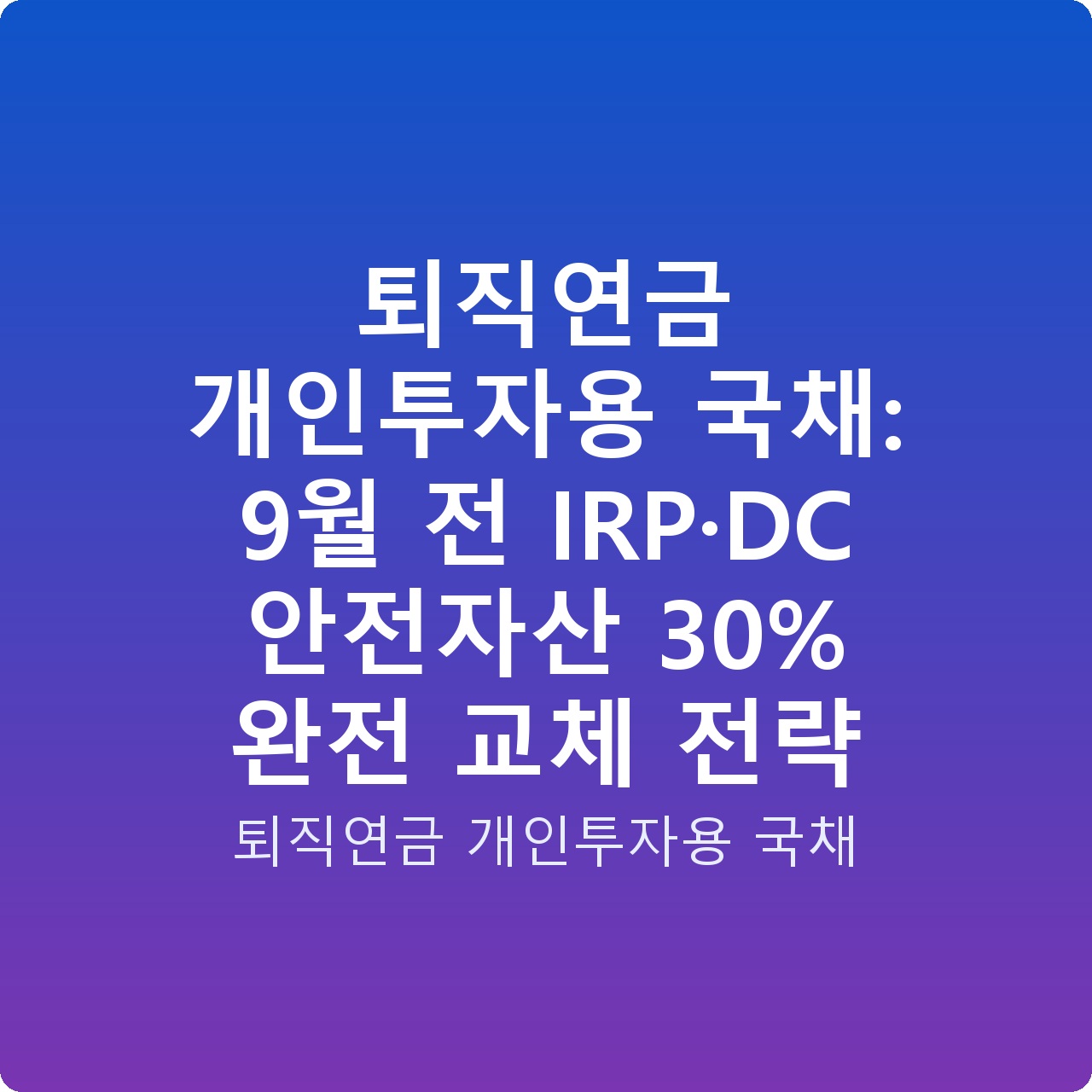 퇴직연금 개인투자용 국채: 9월 전 IRP·DC 안전자산 30% 완전 교체 전략