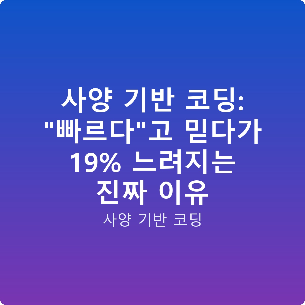 사양 기반 코딩: “빠르다”고 믿다가 19% 느려지는 진짜 이유