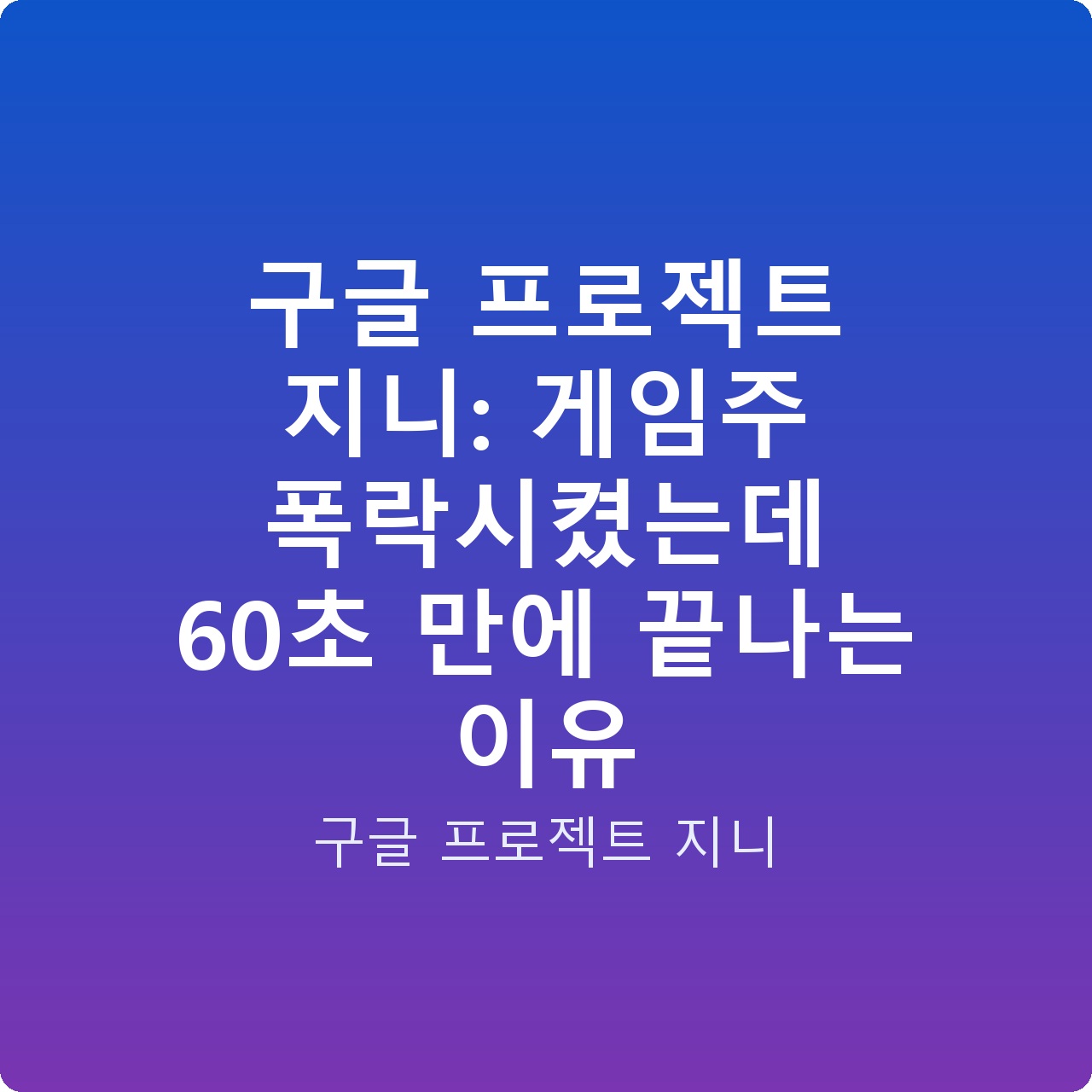 구글 프로젝트 지니: 게임주 폭락시켰는데 60초 만에 끝나는 이유