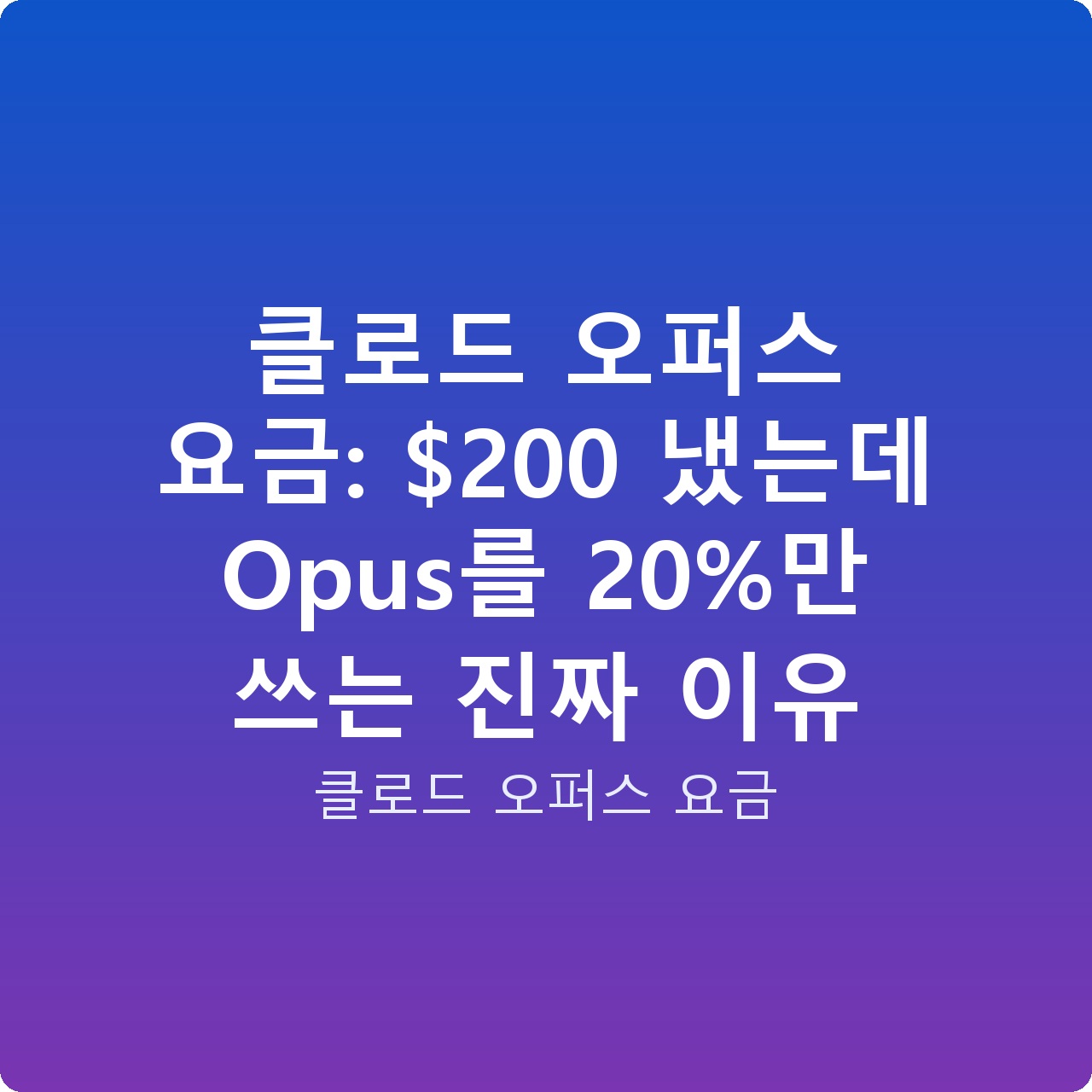 클로드 오퍼스 요금: 0 냈는데 Opus를 20%만 쓰는 진짜 이유