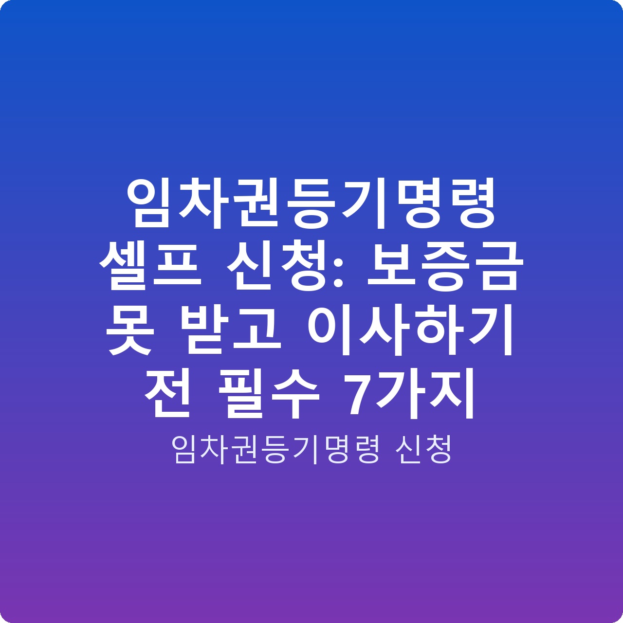 임차권등기명령 셀프 신청: 보증금 못 받고 이사하기 전 필수 7가지