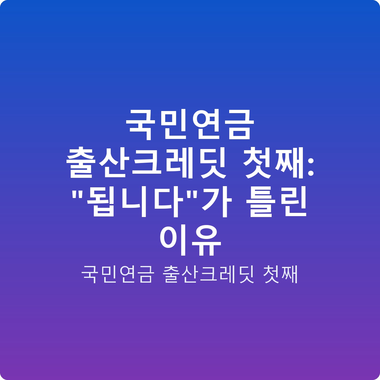 국민연금 출산크레딧 첫째: “됩니다”가 틀린 이유