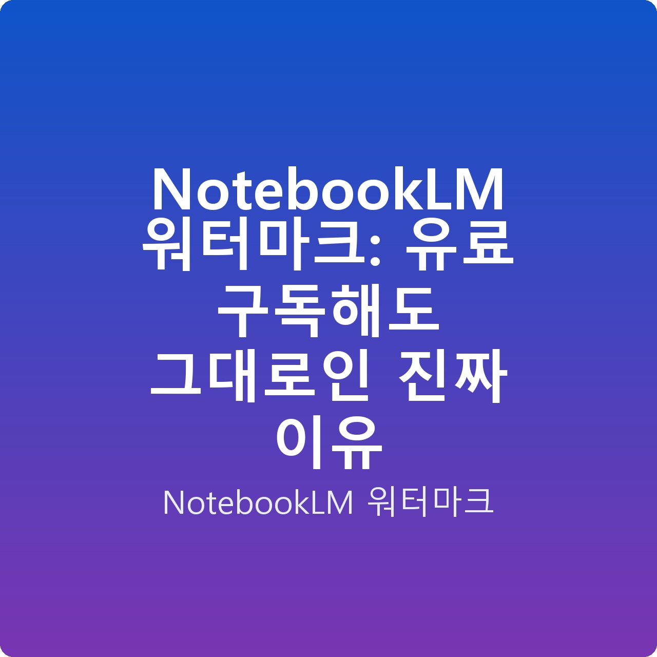 NotebookLM 워터마크: 유료 구독해도 그대로인 진짜 이유