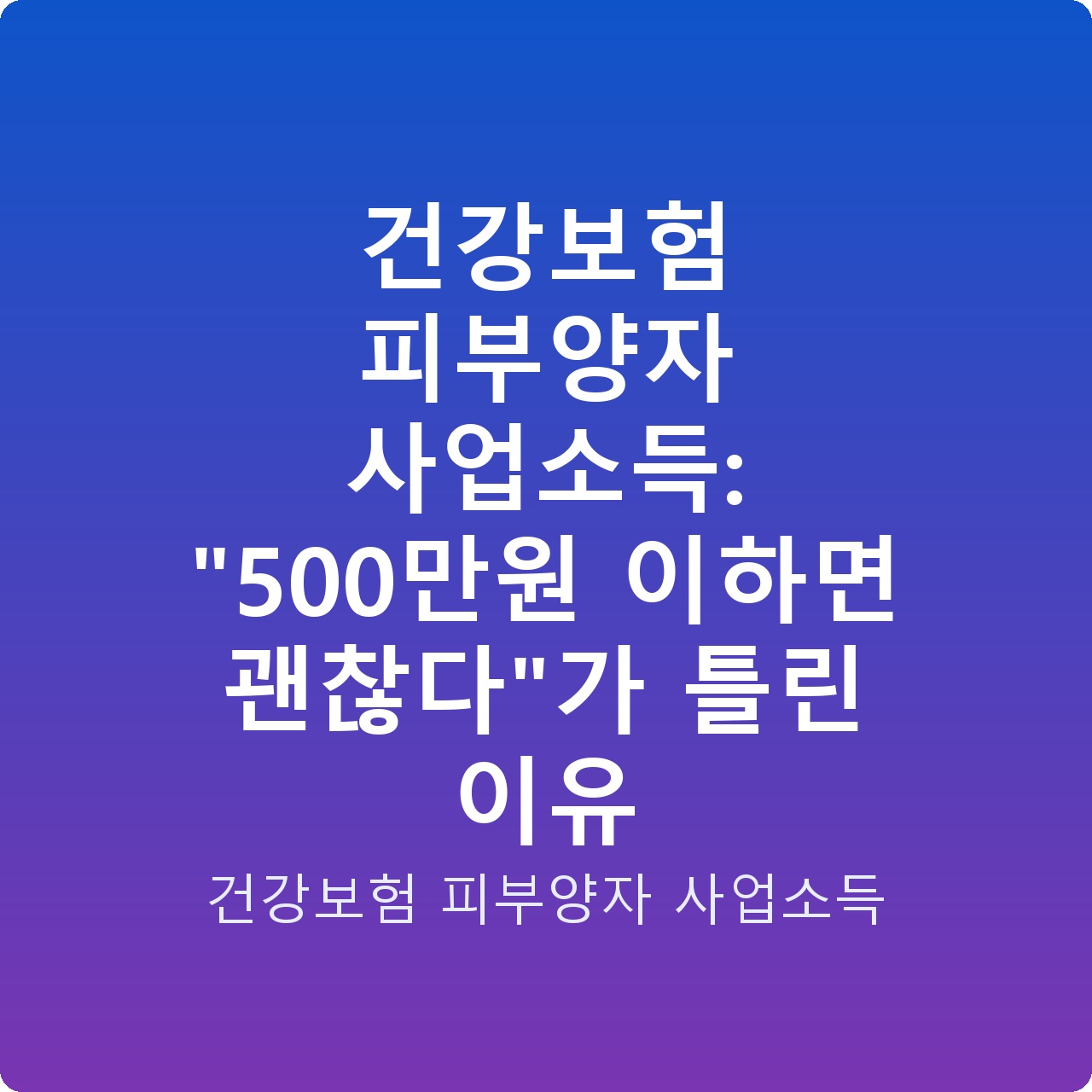 건강보험 피부양자 사업소득: “500만원 이하면 괜찮다”가 틀린 이유