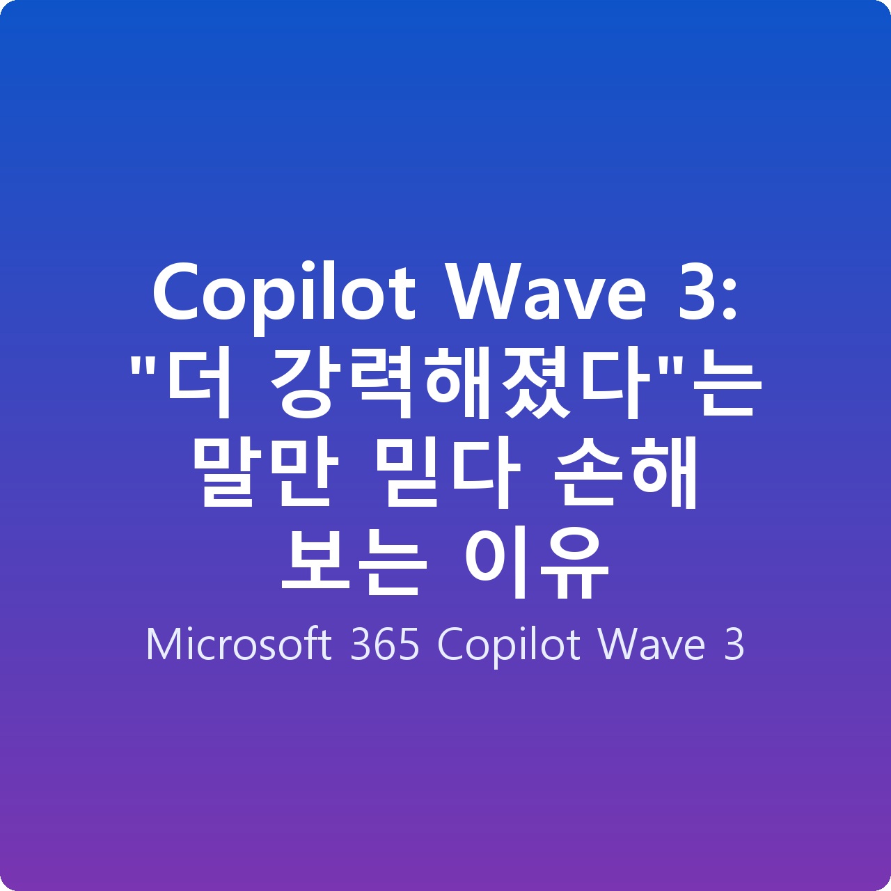 Copilot Wave 3: “더 강력해졌다”는 말만 믿다 손해 보는 이유