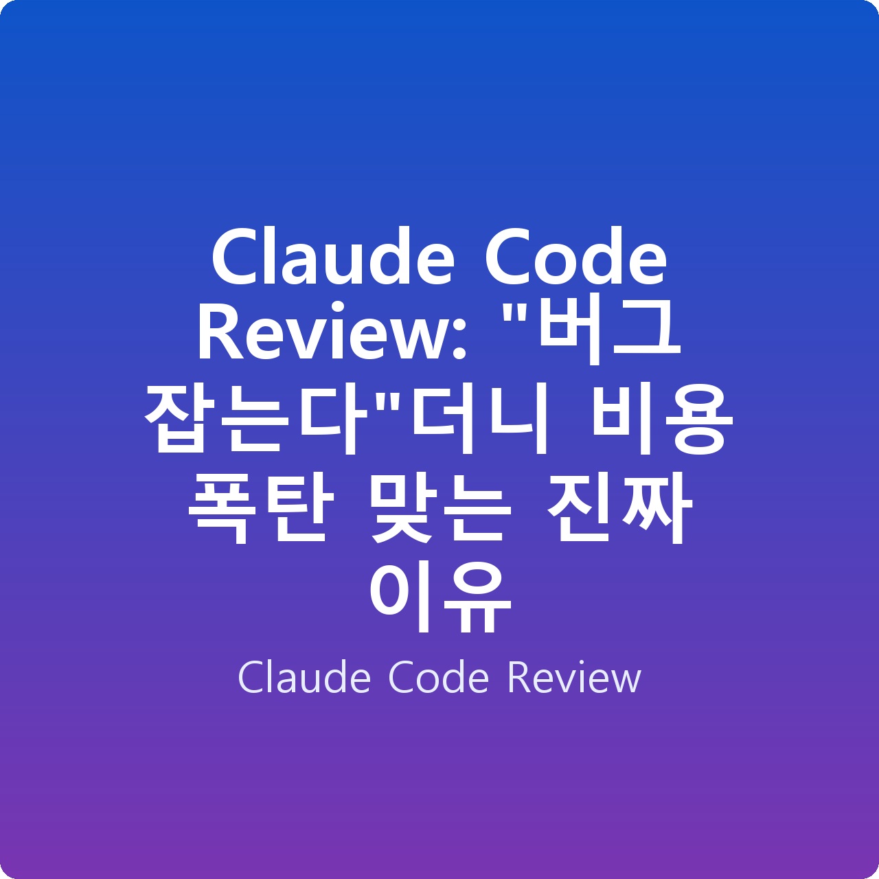 Claude Code Review: “버그 잡는다”더니 비용 폭탄 맞는 진짜 이유