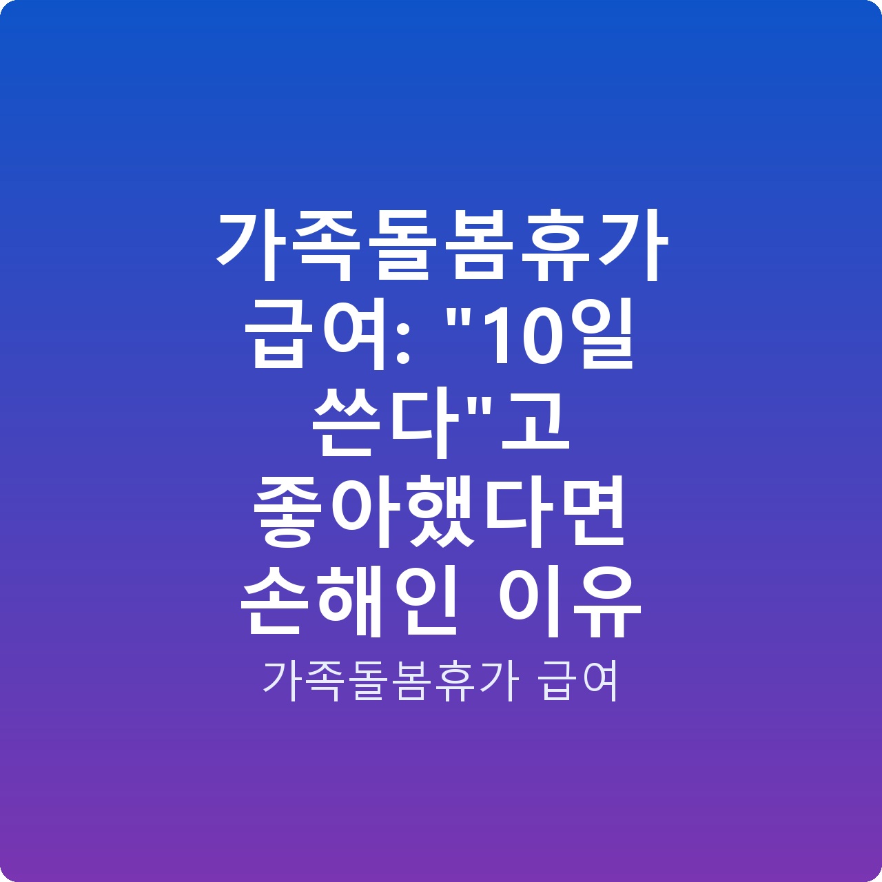 가족돌봄휴가 급여: “10일 쓴다”고 좋아했다면 손해인 이유 가족돌봄휴가 급여: “10일 쓴다”고 좋아했다면 손해인 이유