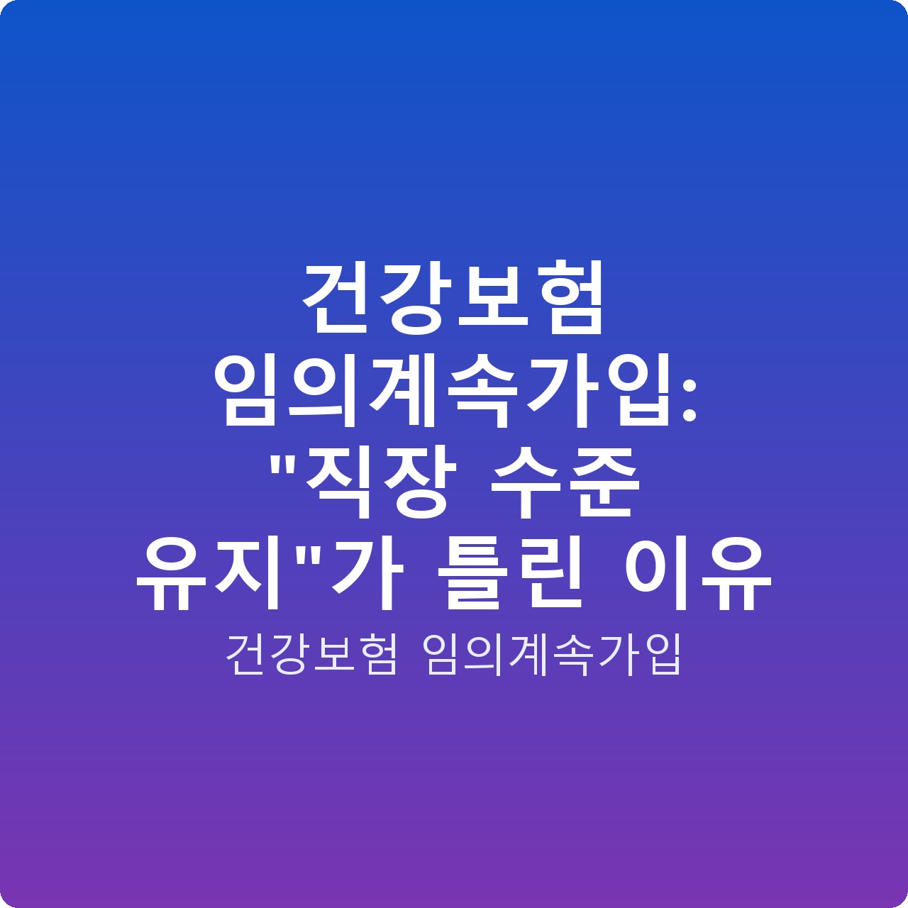 건강보험 임의계속가입: “직장 수준 유지”가 틀린 이유