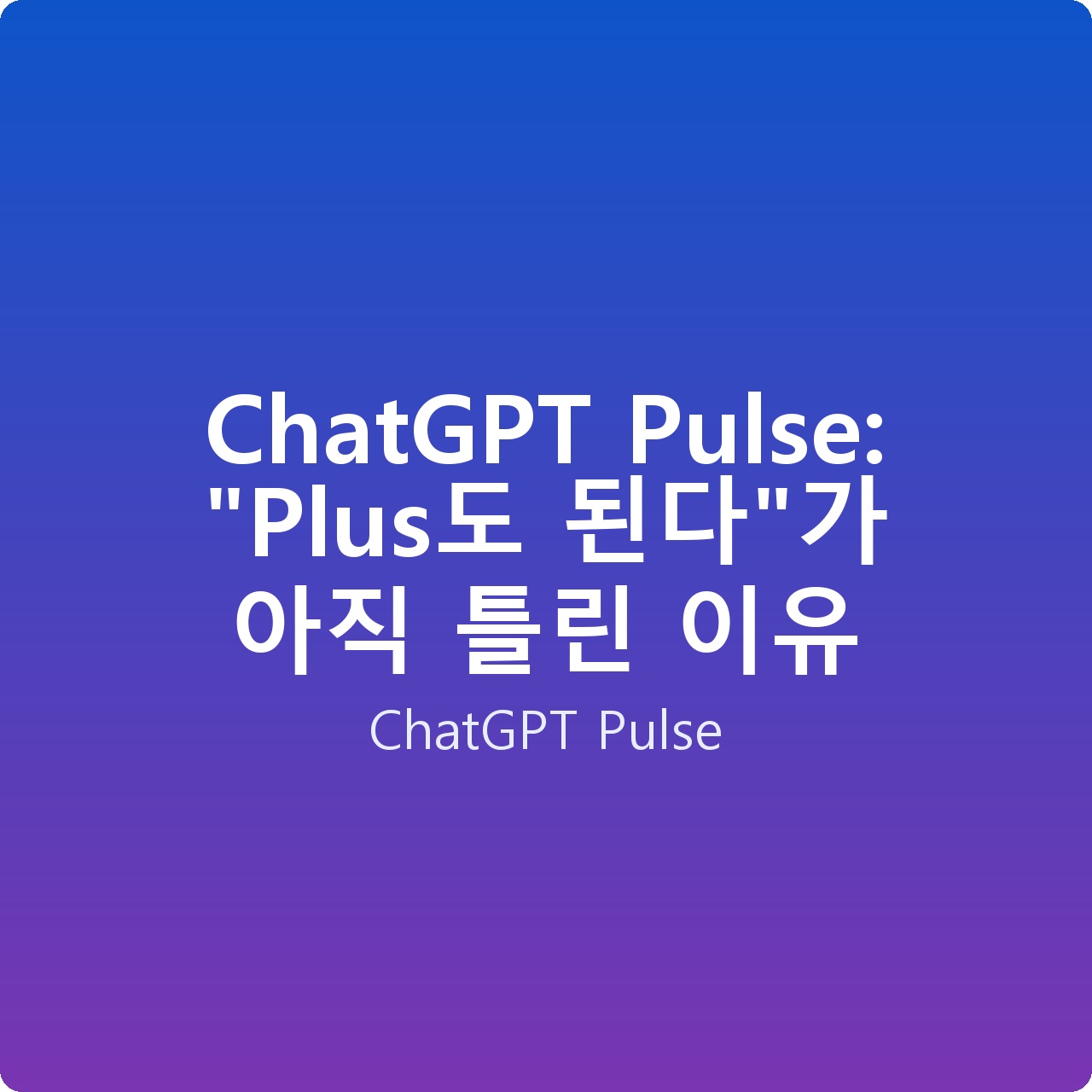 ChatGPT Pulse: “Plus도 된다”가 아직 틀린 이유