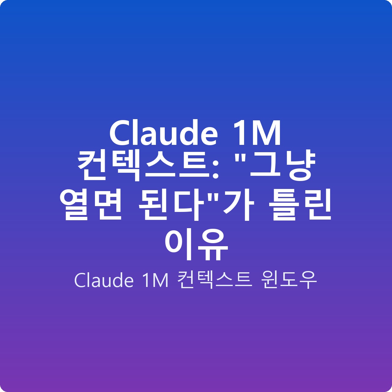 Claude 1M 컨텍스트: “그냥 열면 된다”가 틀린 이유