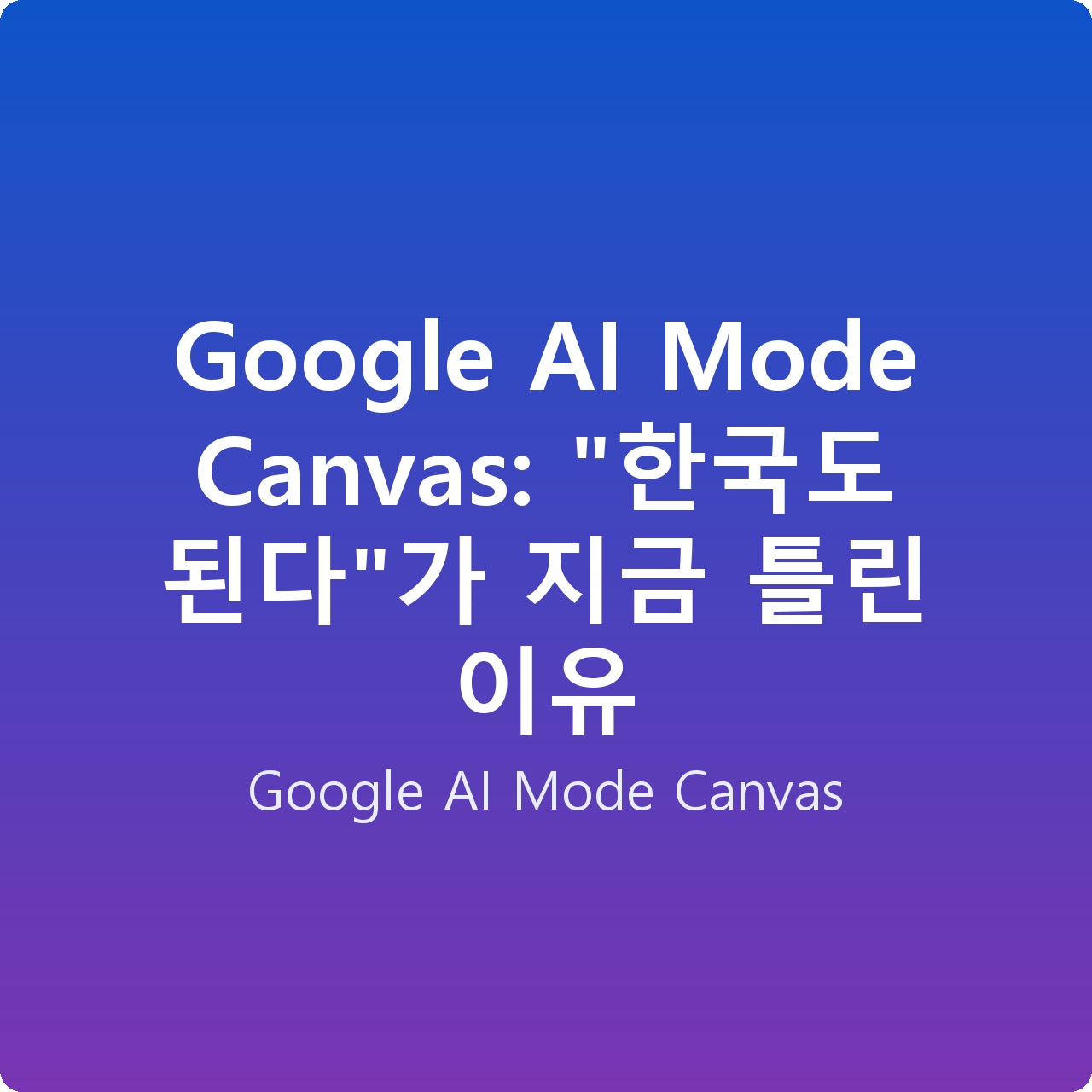 Google AI Mode Canvas: “한국도 된다”가 지금 틀린 이유