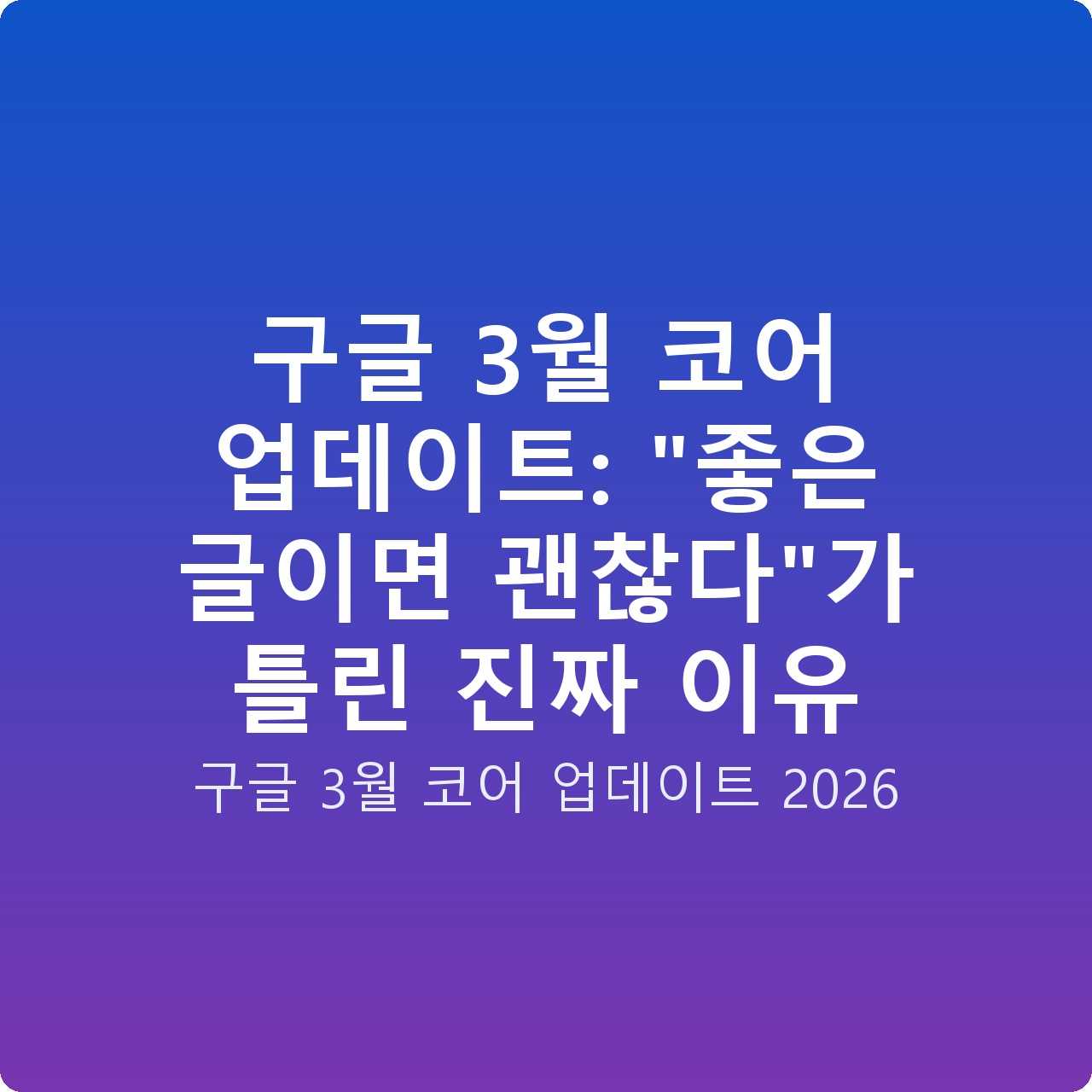 구글 3월 코어 업데이트: “좋은 글이면 괜찮다”가 틀린 진짜 이유 구글 3월 코어 업데이트: “좋은 글이면 괜찮다”가 틀린 진짜 이유