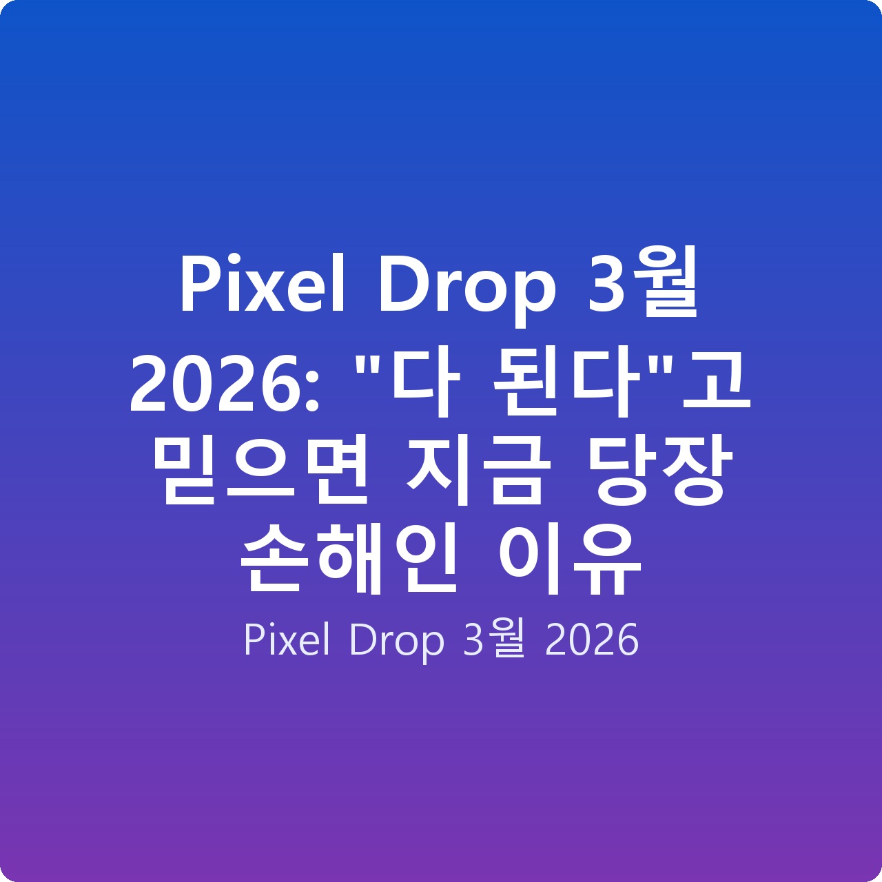Pixel Drop 3월 2026: “다 된다”고 믿으면 지금 당장 손해인 이유