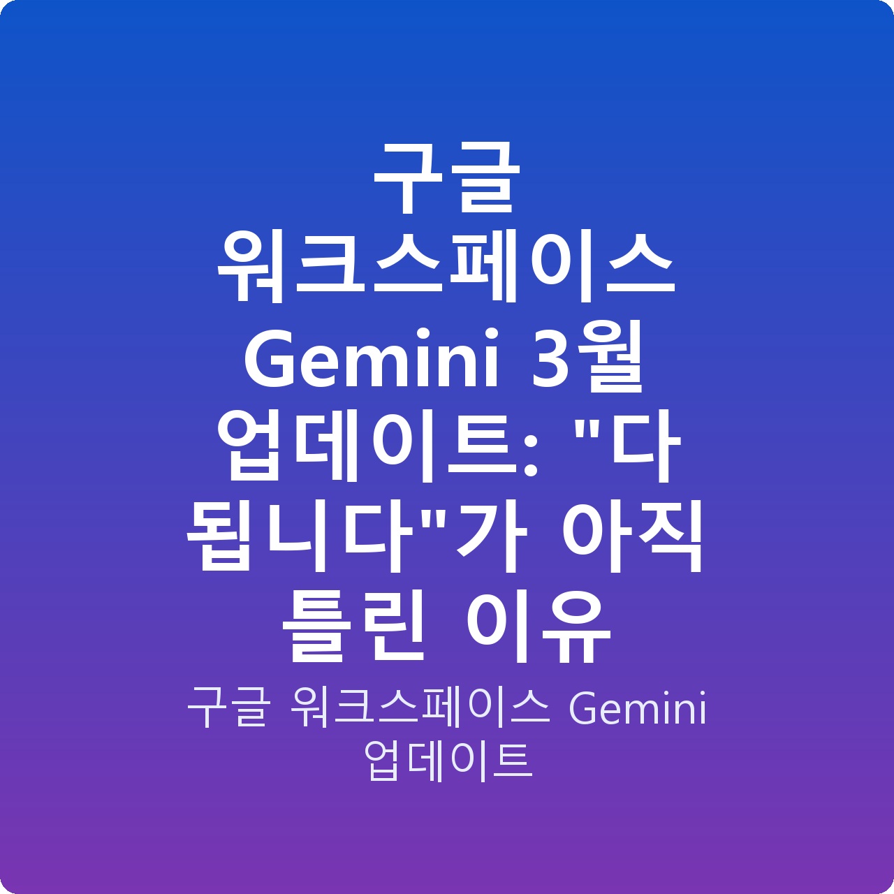 구글 워크스페이스 Gemini 3월 업데이트: “다 됩니다”가 아직 틀린 이유