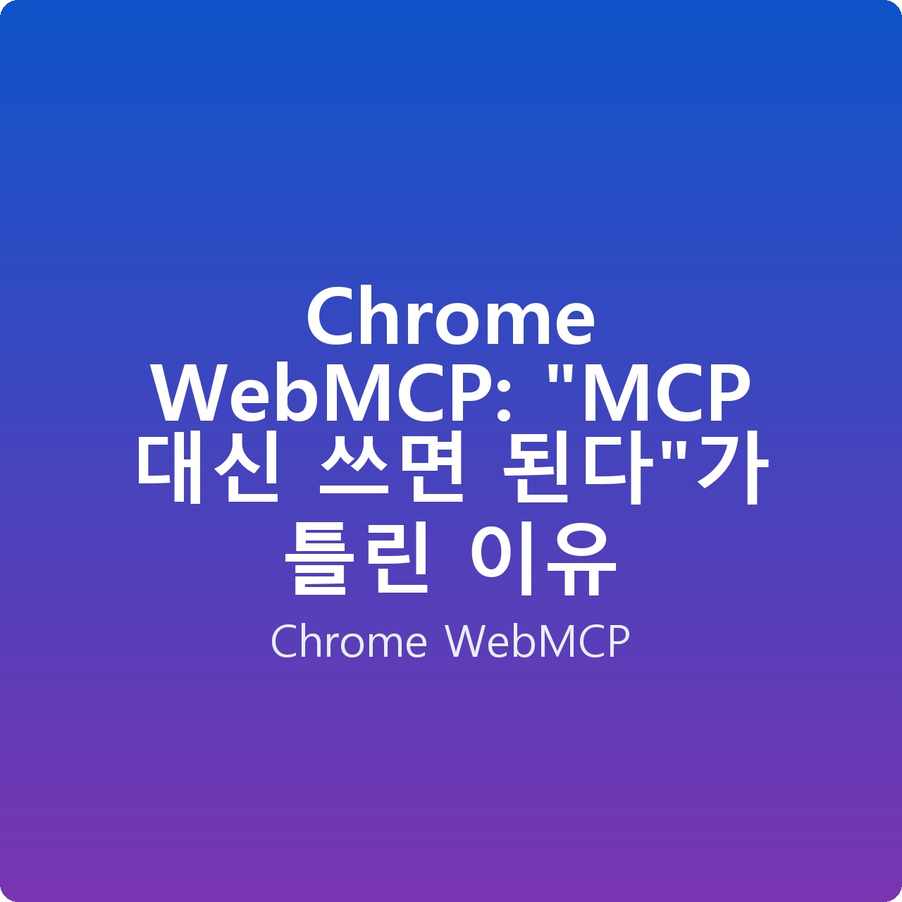 Chrome WebMCP: “MCP 대신 쓰면 된다”가 틀린 이유