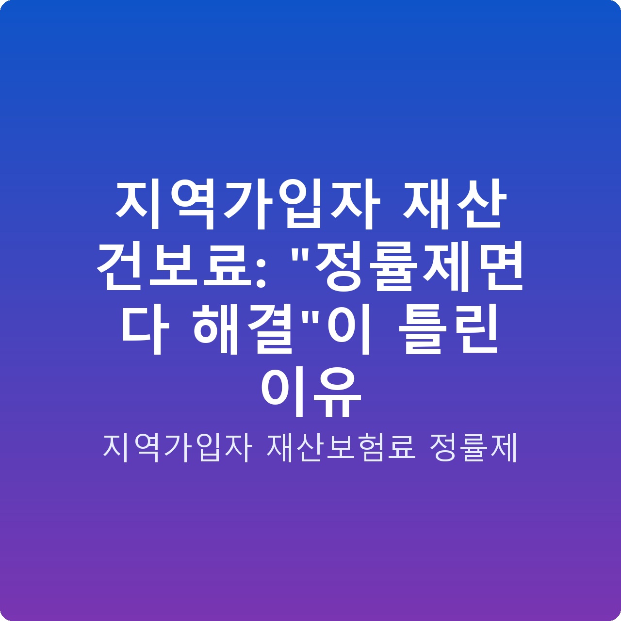 지역가입자 재산 건보료: “정률제면 다 해결”이 틀린 이유
