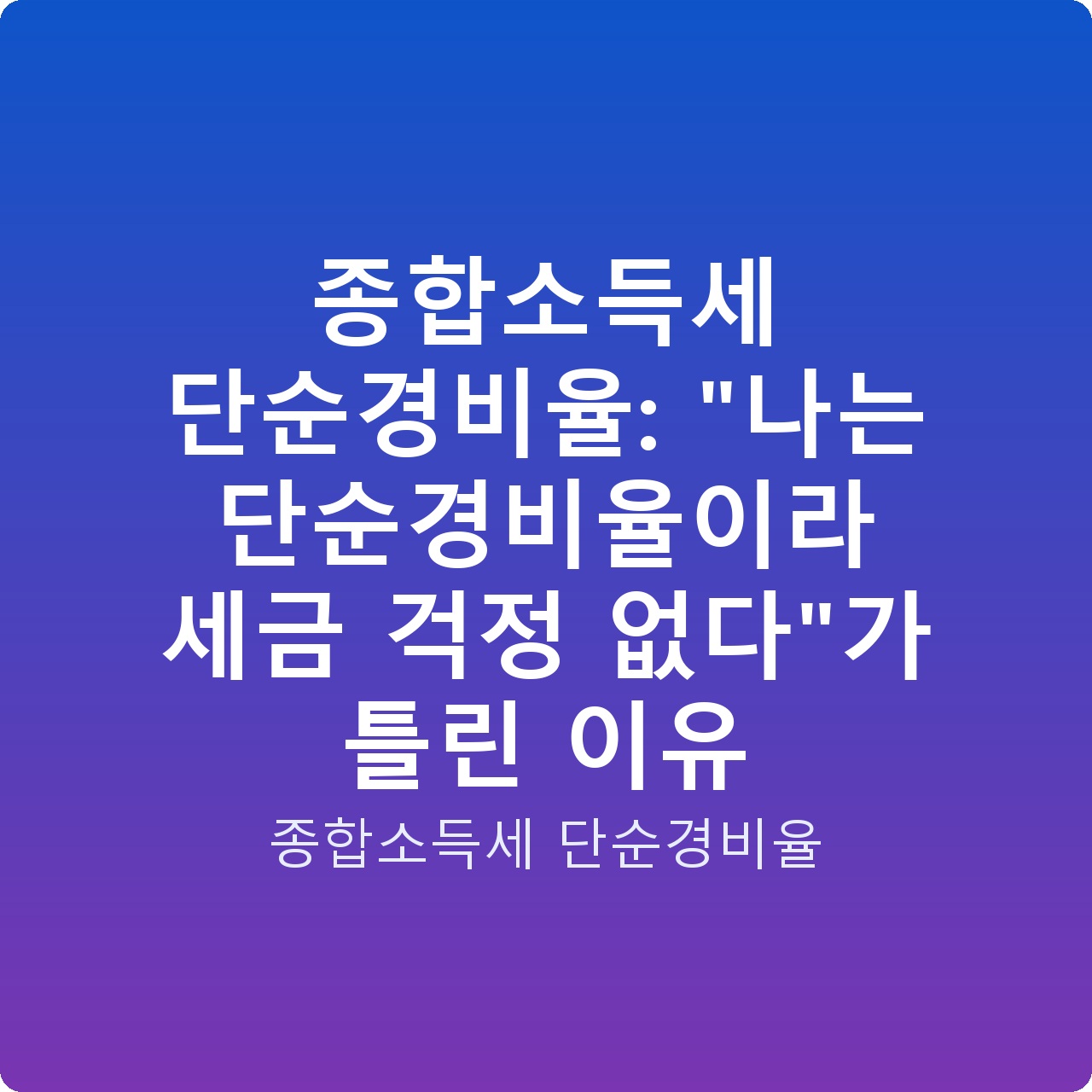 종합소득세 단순경비율: “나는 단순경비율이라 세금 걱정 없다”가 틀린 이유