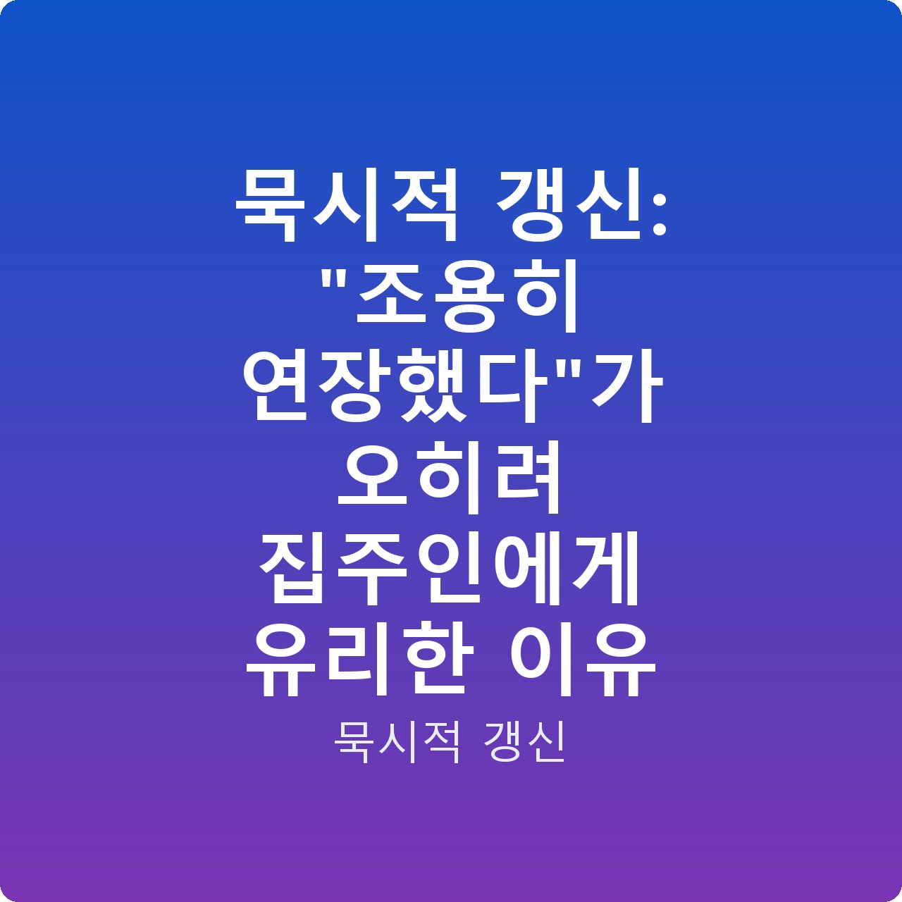 묵시적 갱신: “조용히 연장했다”가 오히려 집주인에게 유리한 이유