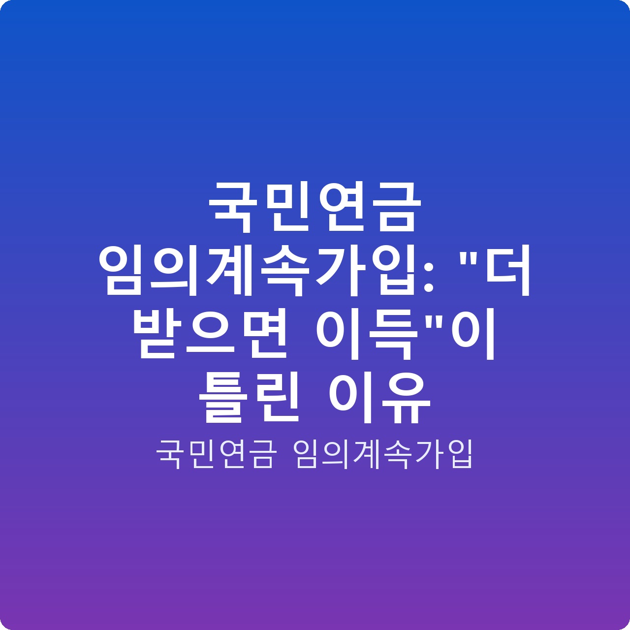 국민연금 임의계속가입: “더 받으면 이득”이 틀린 이유