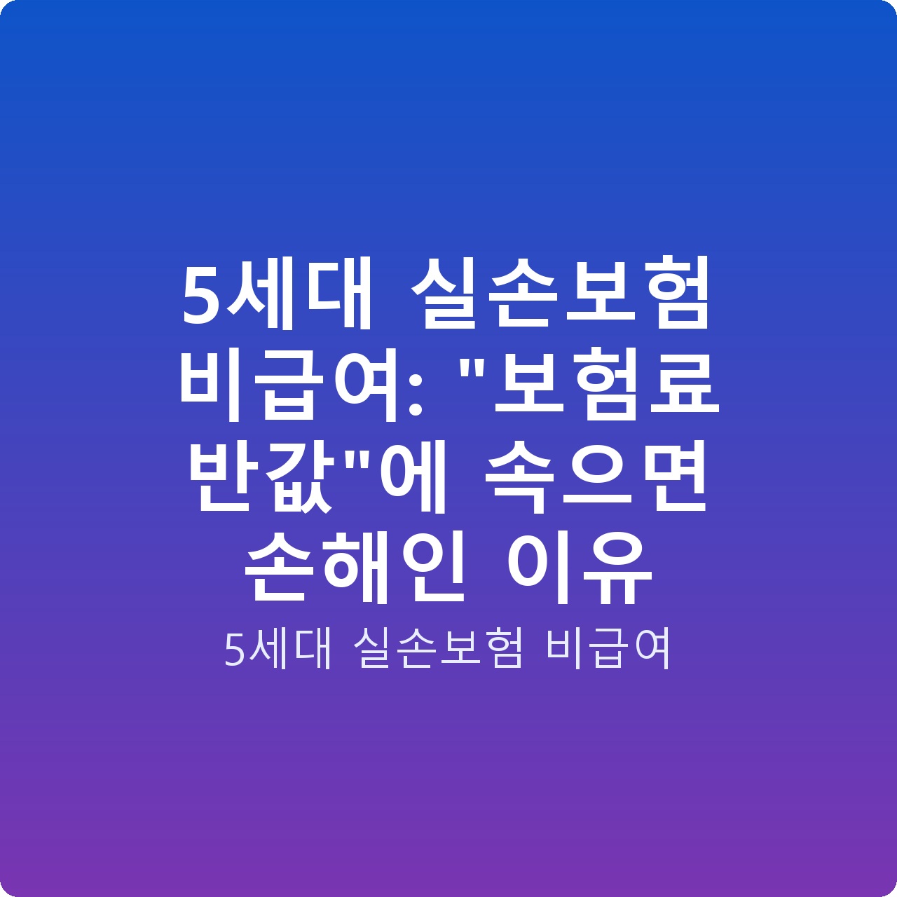 5세대 실손보험 비급여: “보험료 반값”에 속으면 손해인 이유