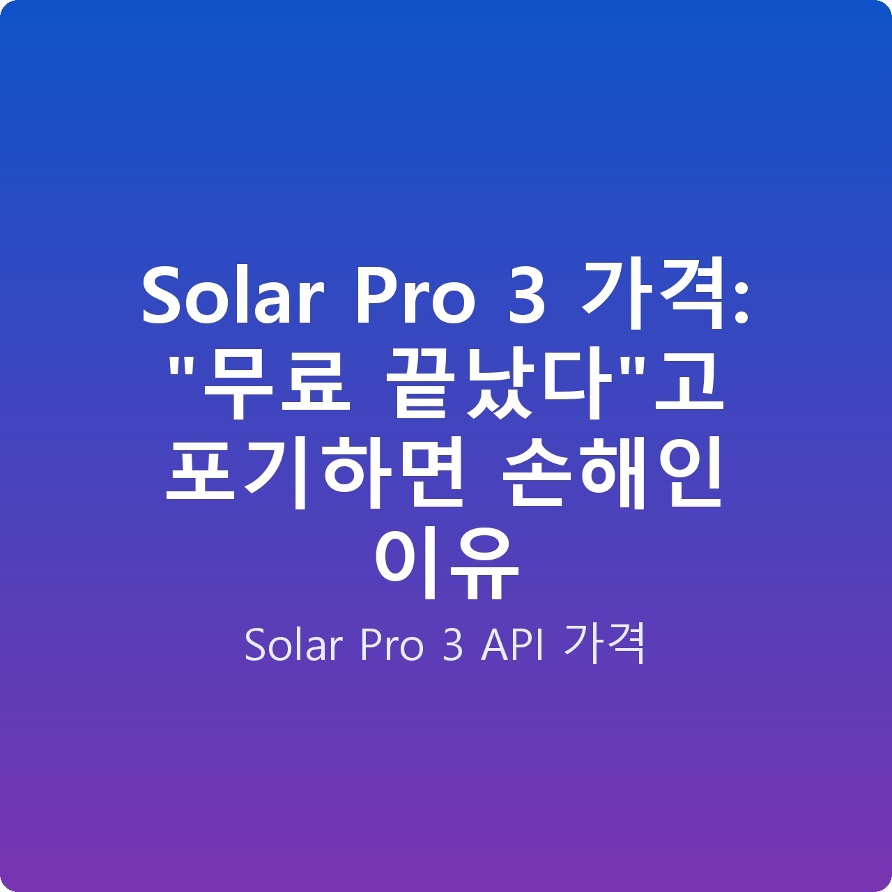 Solar Pro 3 가격: “무료 끝났다”고 포기하면 손해인 이유