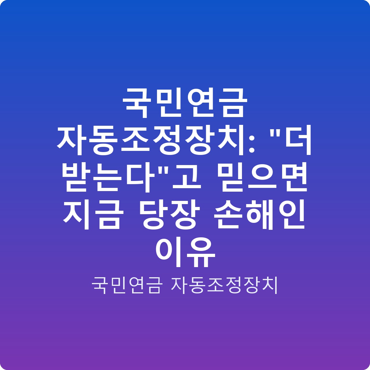 국민연금 자동조정장치: “더 받는다”고 믿으면 지금 당장 손해인 이유