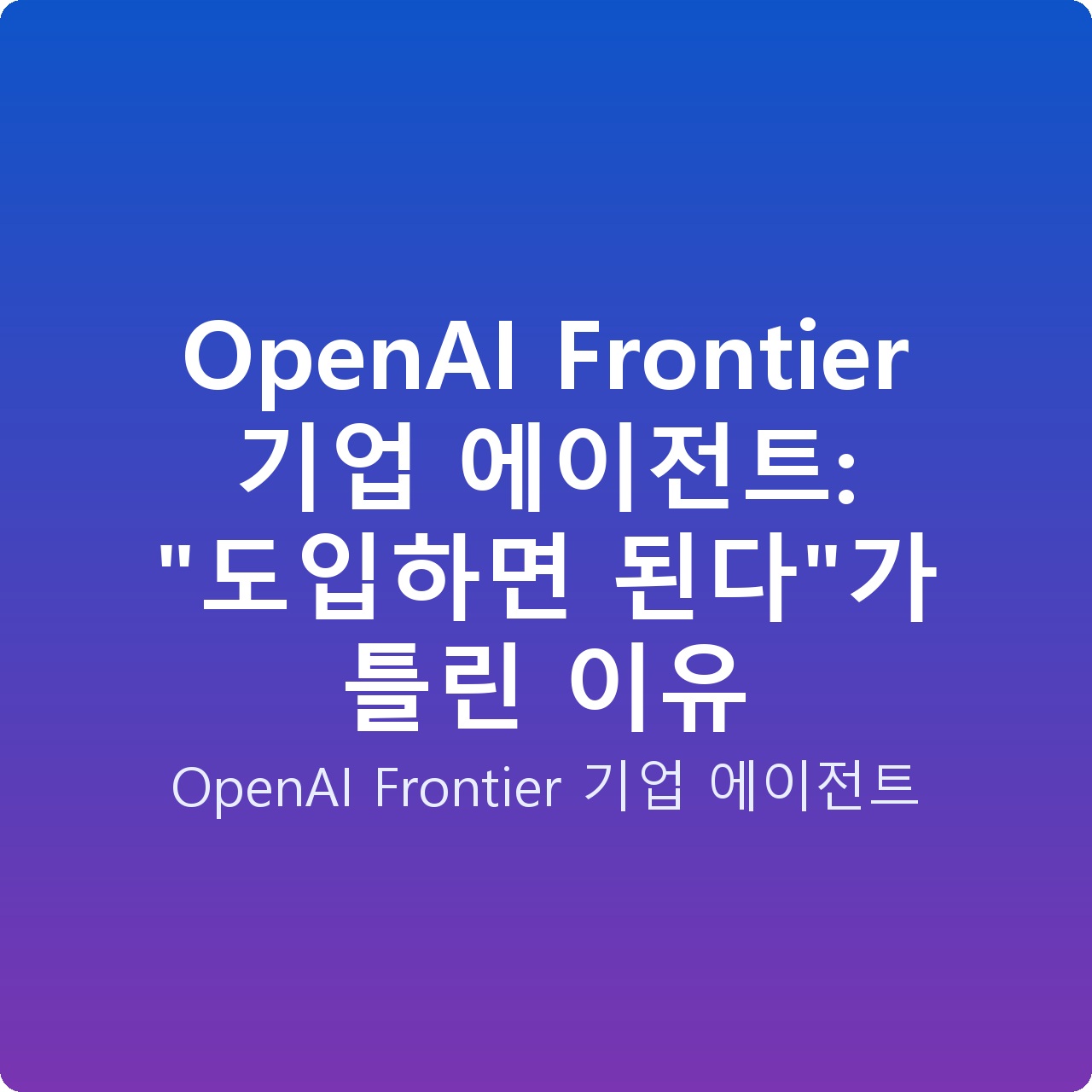 OpenAI Frontier 기업 에이전트: “도입하면 된다”가 틀린 이유