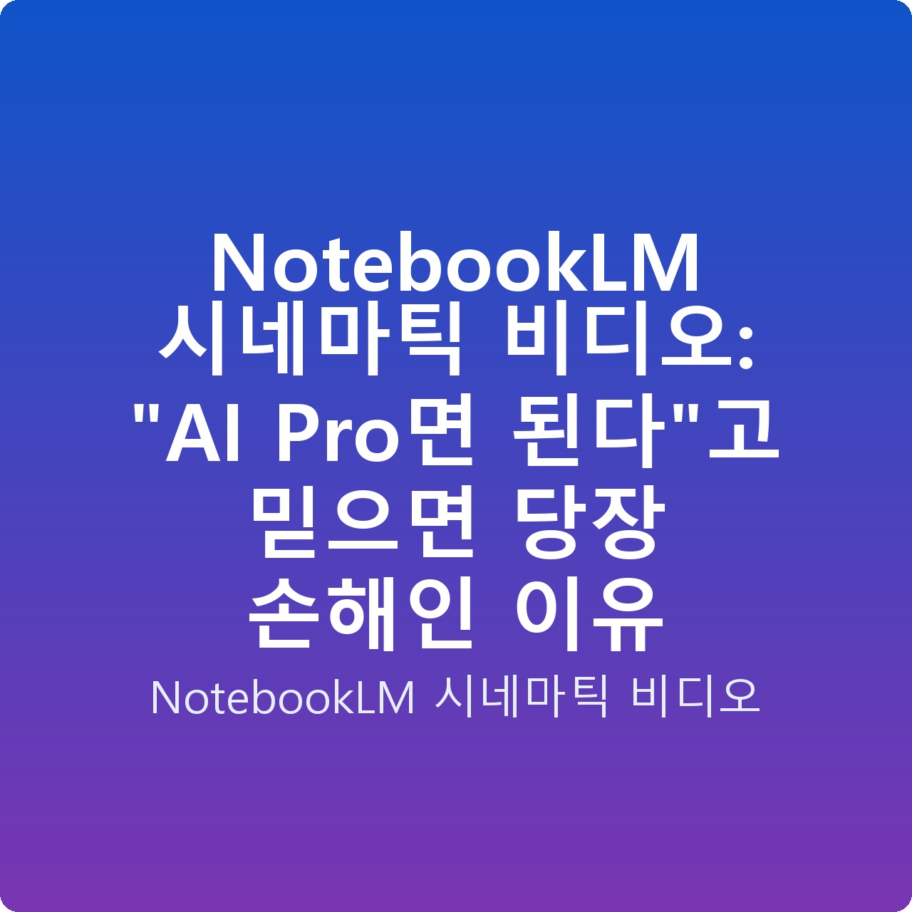 NotebookLM 시네마틱 비디오: “AI Pro면 된다”고 믿으면 당장 손해인 이유