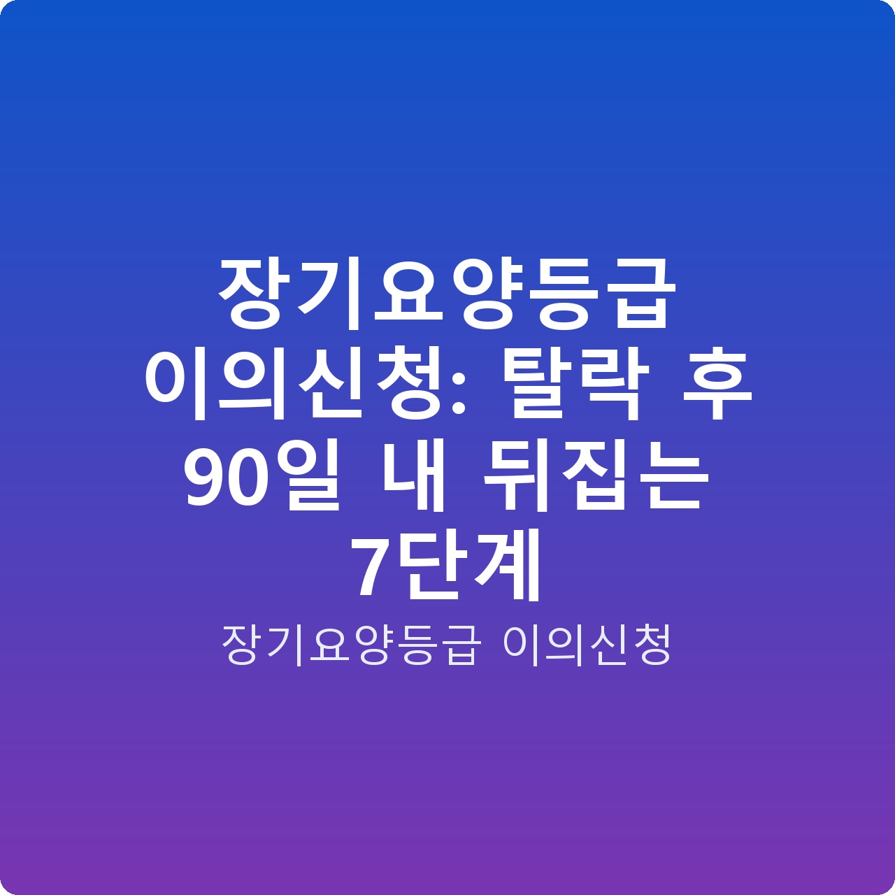 장기요양등급 이의신청: 탈락 후 90일 내 뒤집는 7단계