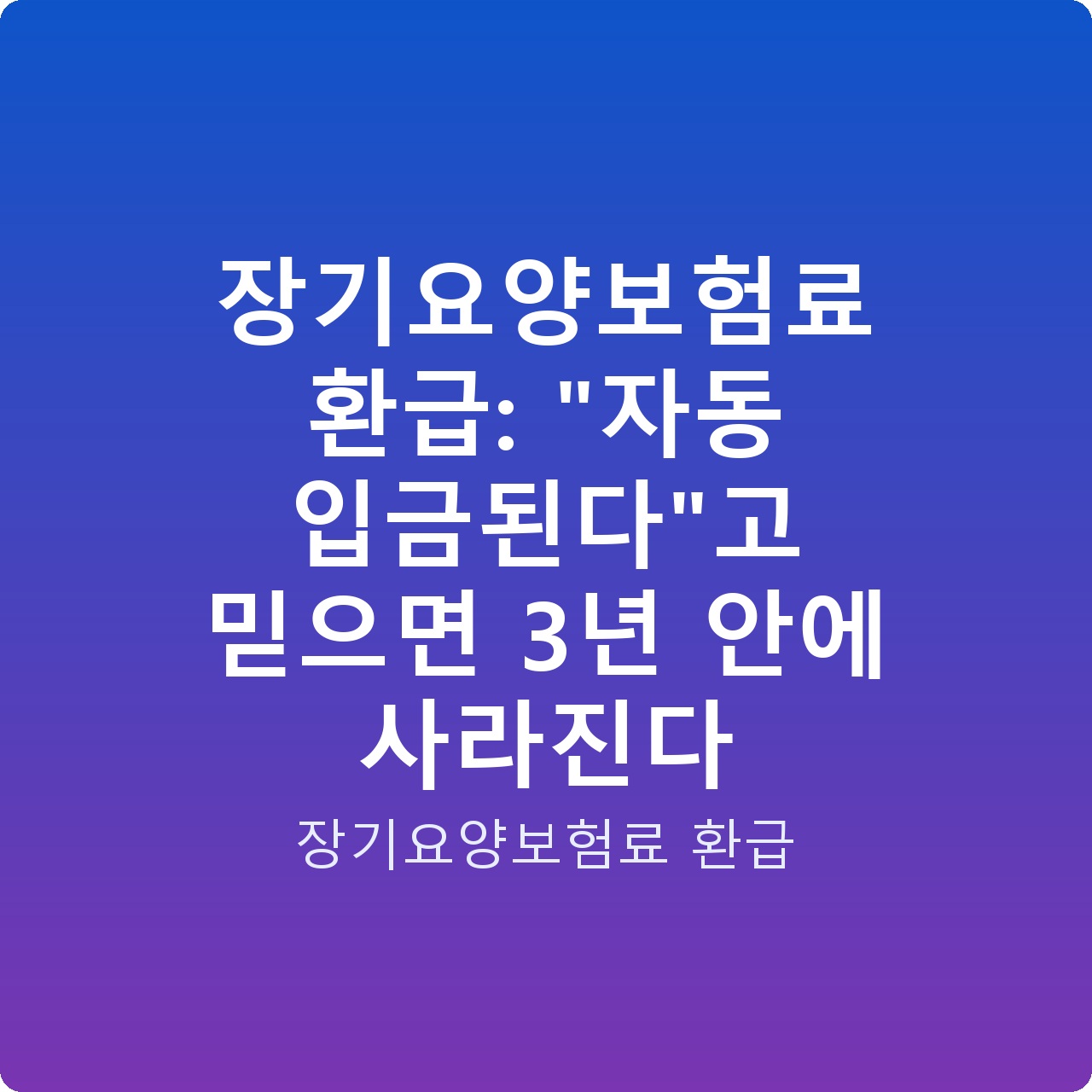 장기요양보험료 환급: “자동 입금된다”고 믿으면 3년 안에 사라진다