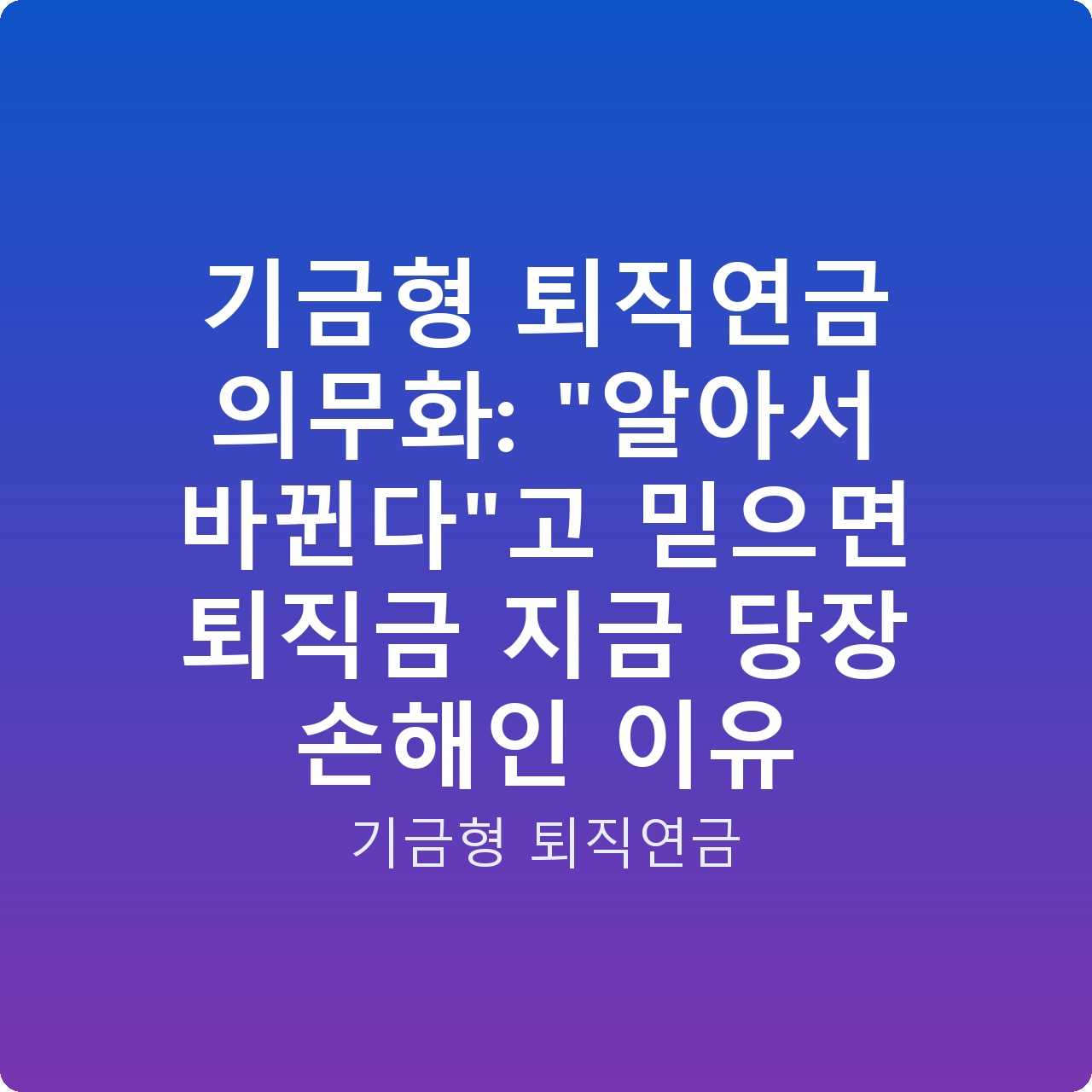 기금형 퇴직연금 의무화: “알아서 바뀐다”고 믿으면 퇴직금 지금 당장 손해인 이유