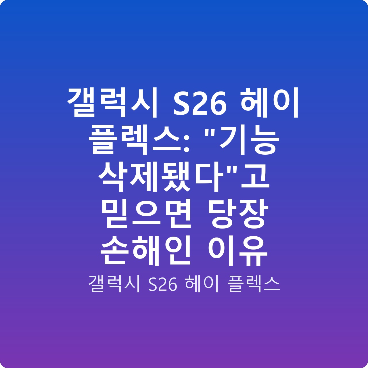갤럭시 S26 헤이 플렉스: “기능 삭제됐다”고 믿으면 당장 손해인 이유 갤럭시 S26 헤이 플렉스: “기능 삭제됐다”고 믿으면 당장 손해인 이유
