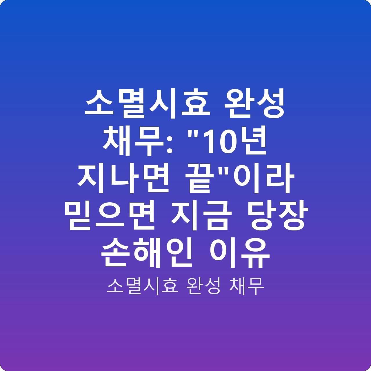 소멸시효 완성 채무: “10년 지나면 끝”이라 믿으면 지금 당장 손해인 이유