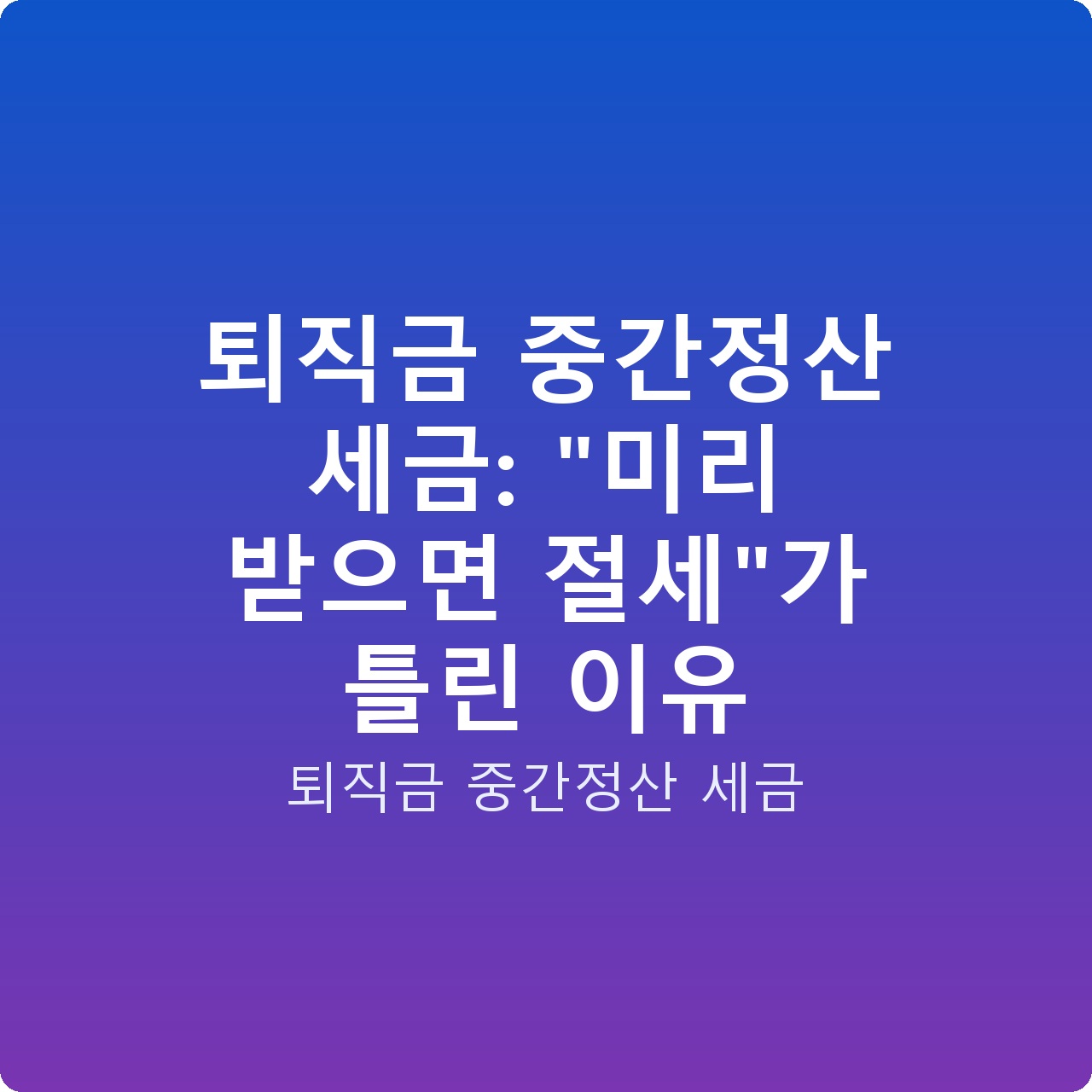 퇴직금 중간정산 세금: “미리 받으면 절세”가 틀린 이유