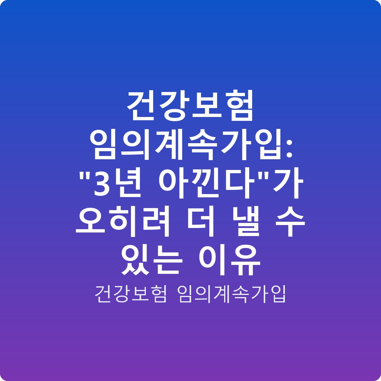건강보험 임의계속가입: “3년 아낀다”가 오히려 더 낼 수 있는 이유